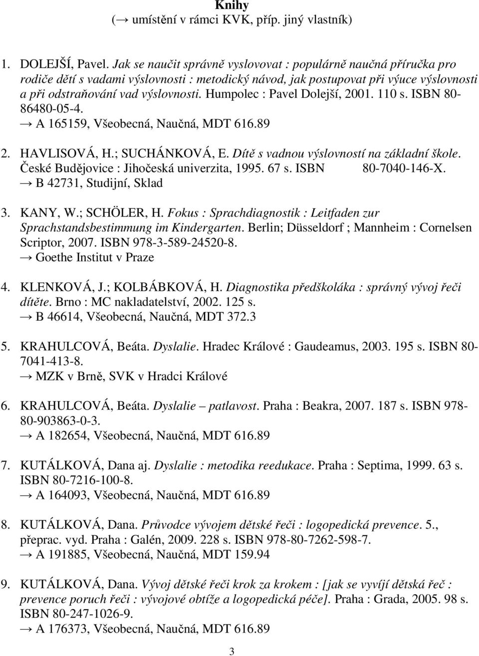 Humpolec : Pavel Dolejší, 2001. 110 s. ISBN 80-86480-05-4. A 165159, Všeobecná, Naučná, MDT 616.89 2. HAVLISOVÁ, H.; SUCHÁNKOVÁ, E. Dítě s vadnou výslovností na základní škole.