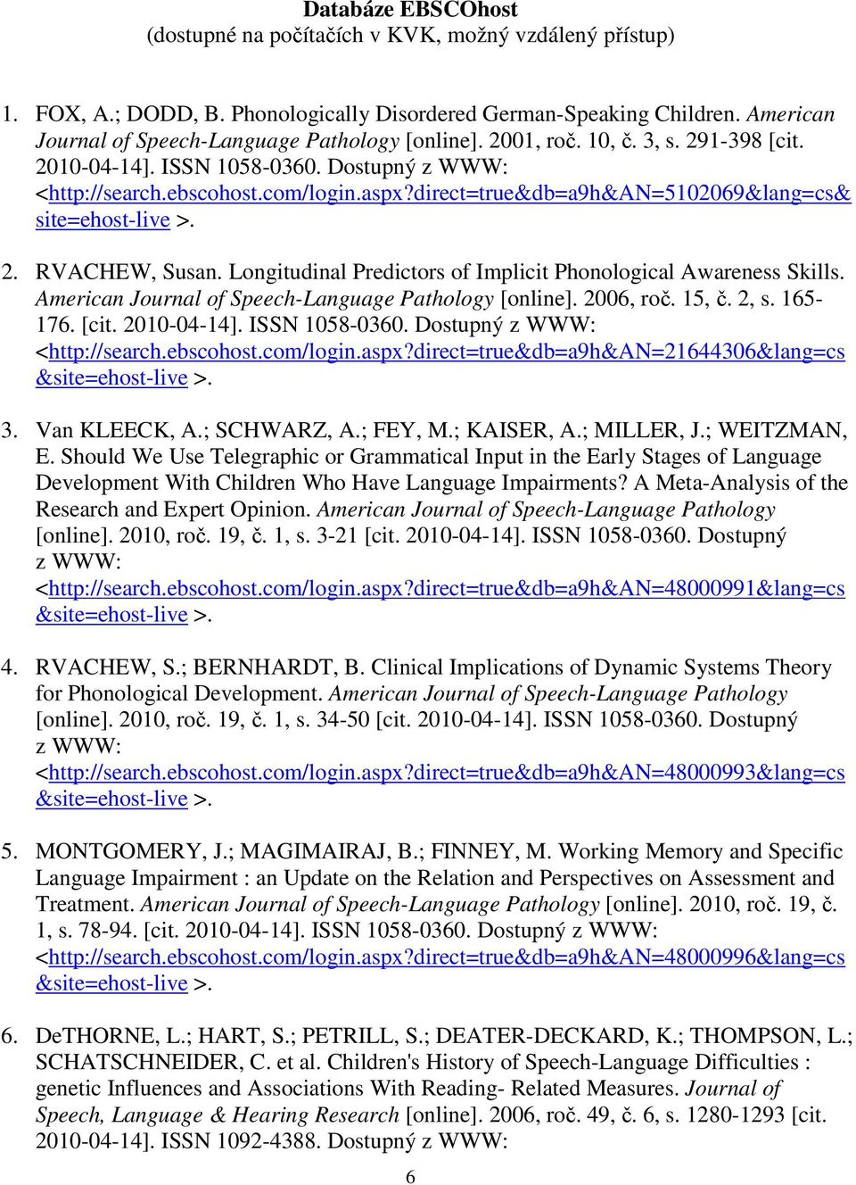direct=true&db=a9h&an=5102069&lang=cs& site=ehost-live >. 2. RVACHEW, Susan. Longitudinal Predictors of Implicit Phonological Awareness Skills. American Journal of Speech-Language Pathology [online].