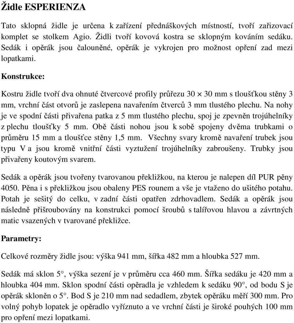 Konstrukce: Kostru židle tvoří dva ohnuté čtvercové profily průřezu 30 30 mm s tloušťkou stěny 3 mm, vrchní část otvorů je zaslepena navařením čtverců 3 mm tlustého plechu.