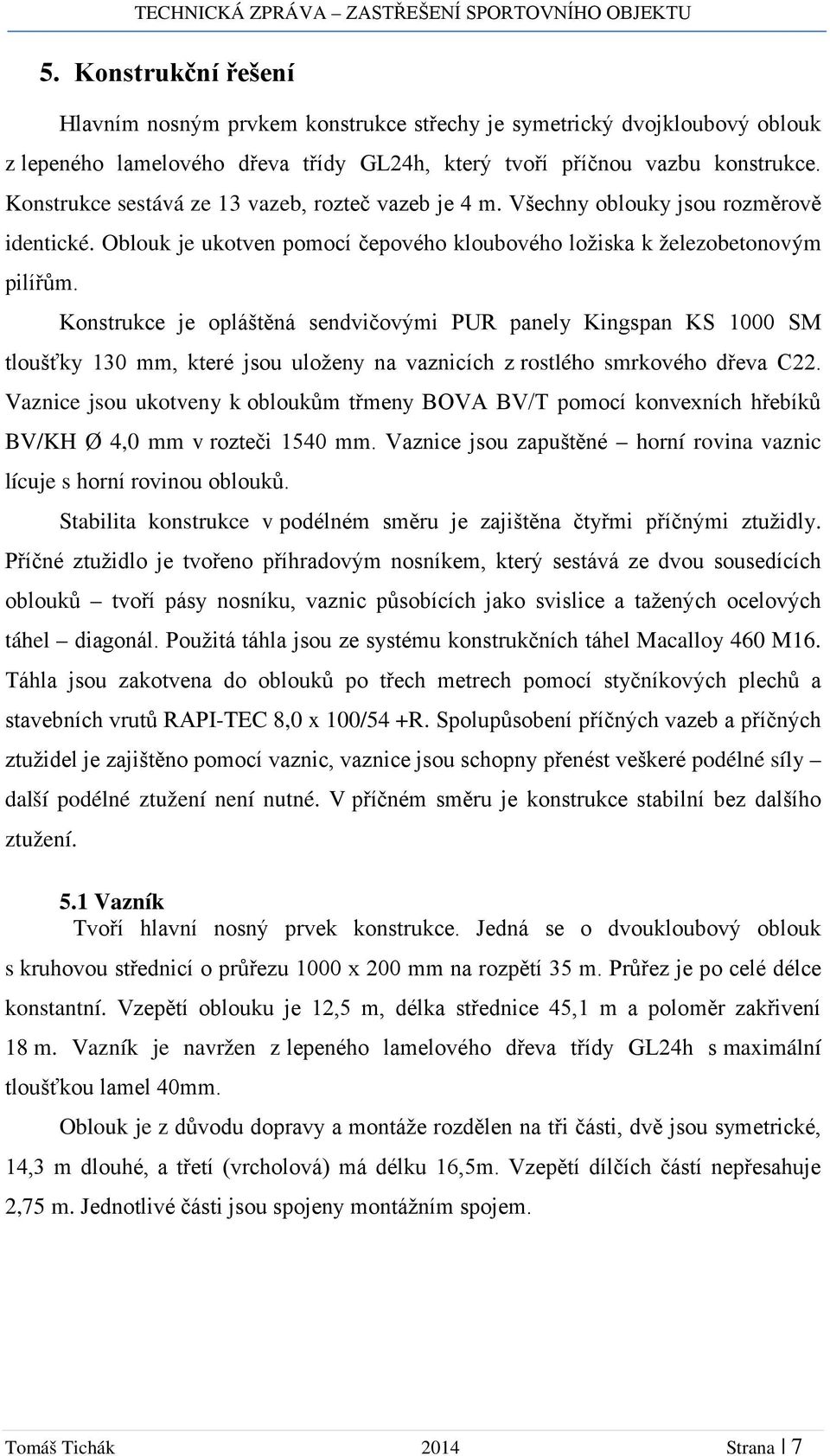 Konstrukce je opláštěná sendvičovými PUR panely Kingspan KS 1000 SM tloušťky 130 mm, které jsou uloženy na vaznicích z rostlého smrkového dřeva C22.