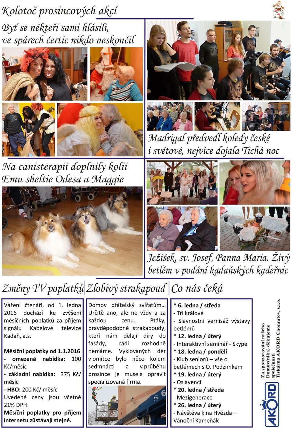 ledna 2016 dochází ke zvýšení měsíčních poplatků za příjem signálu Kabelové televize Kadaň, a.s. Měsíční poplatky od 1.1.2016 - omezená nabídka: 100 Kč/měsíc - základní nabídka: 375 Kč/ měsíc - HBO: 200 Kč/ měsíc Uvedené ceny jsou včetně 21% DPH.