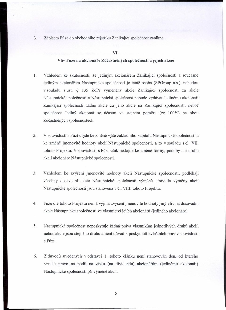 135 ZoPř vyměněny akcie Zanikající společnosti za akcie Nástupnické společnosti a Nástupnická společnost nebude vydávat Jedinému akcionáři Zanikající společnosti žádné akcie za jeho akcie na