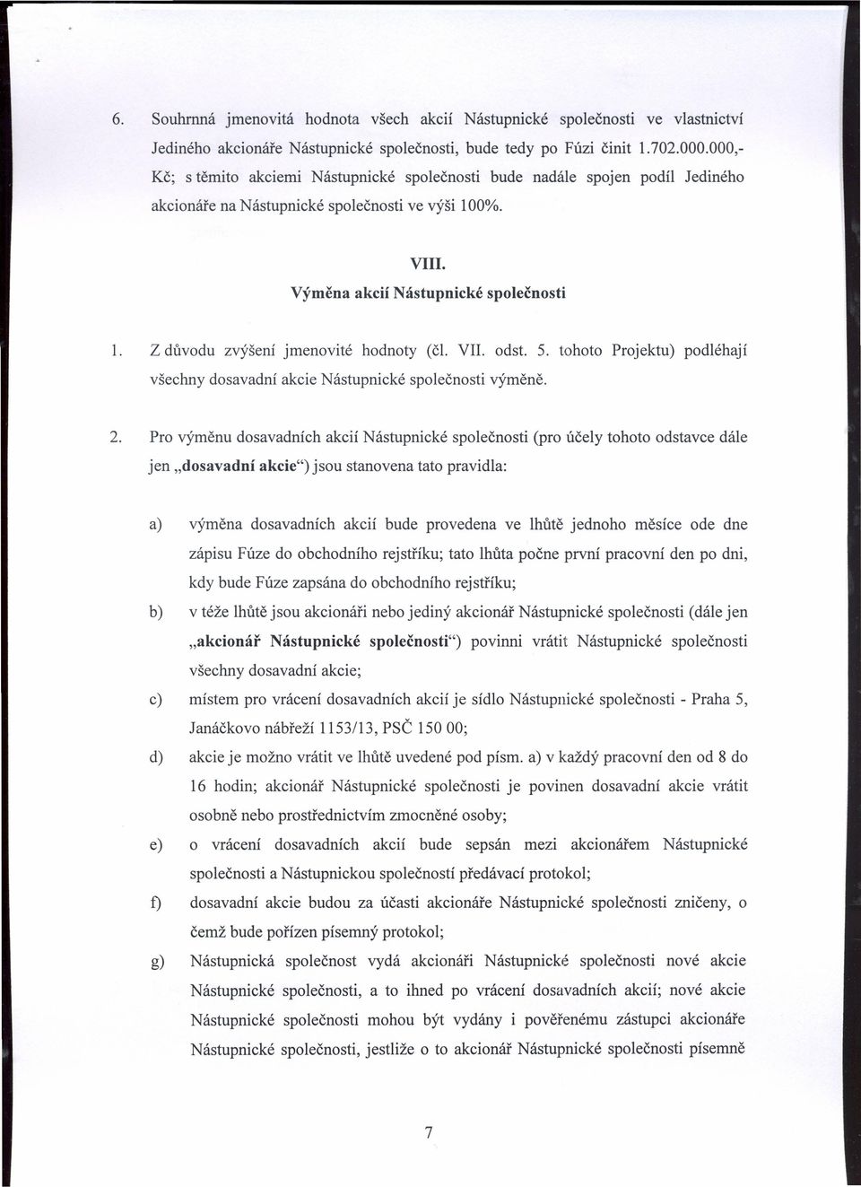 Z důvodu zvýšení jmenovité hodnoty (čl. VII. odst. 5. tohoto Projektu) podléhají všechny dosavadní akcie Nástupnické společnosti výměně. 2.