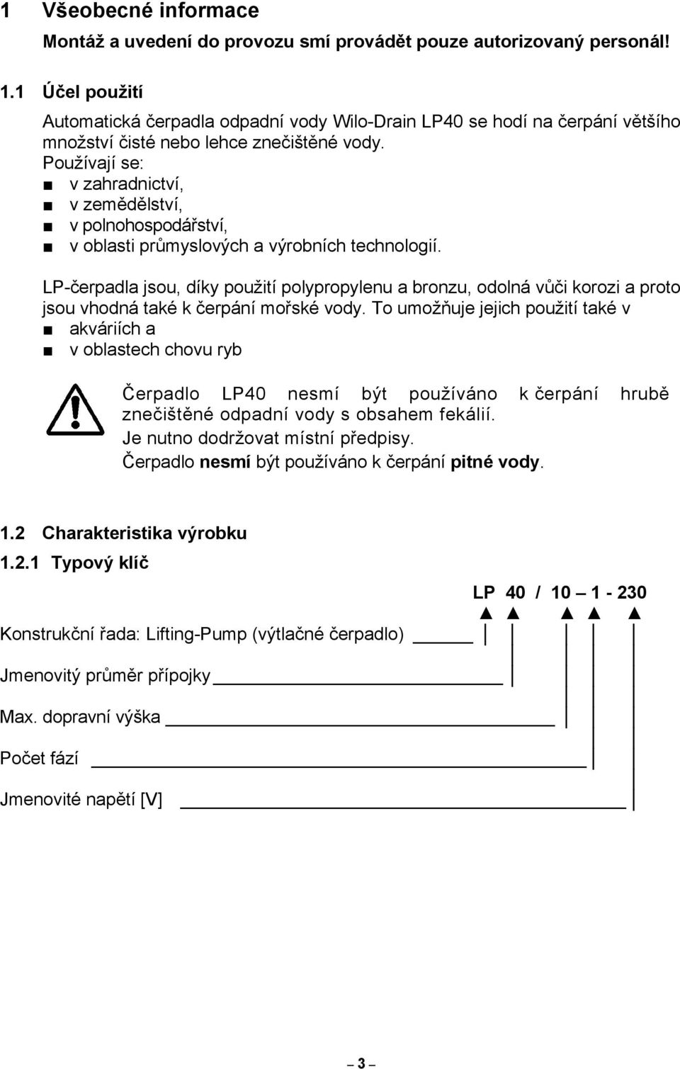 Používají se: v zahradnictví, v zemědělství, v polnohospodářství, v oblasti průmyslových a výrobních technologií.