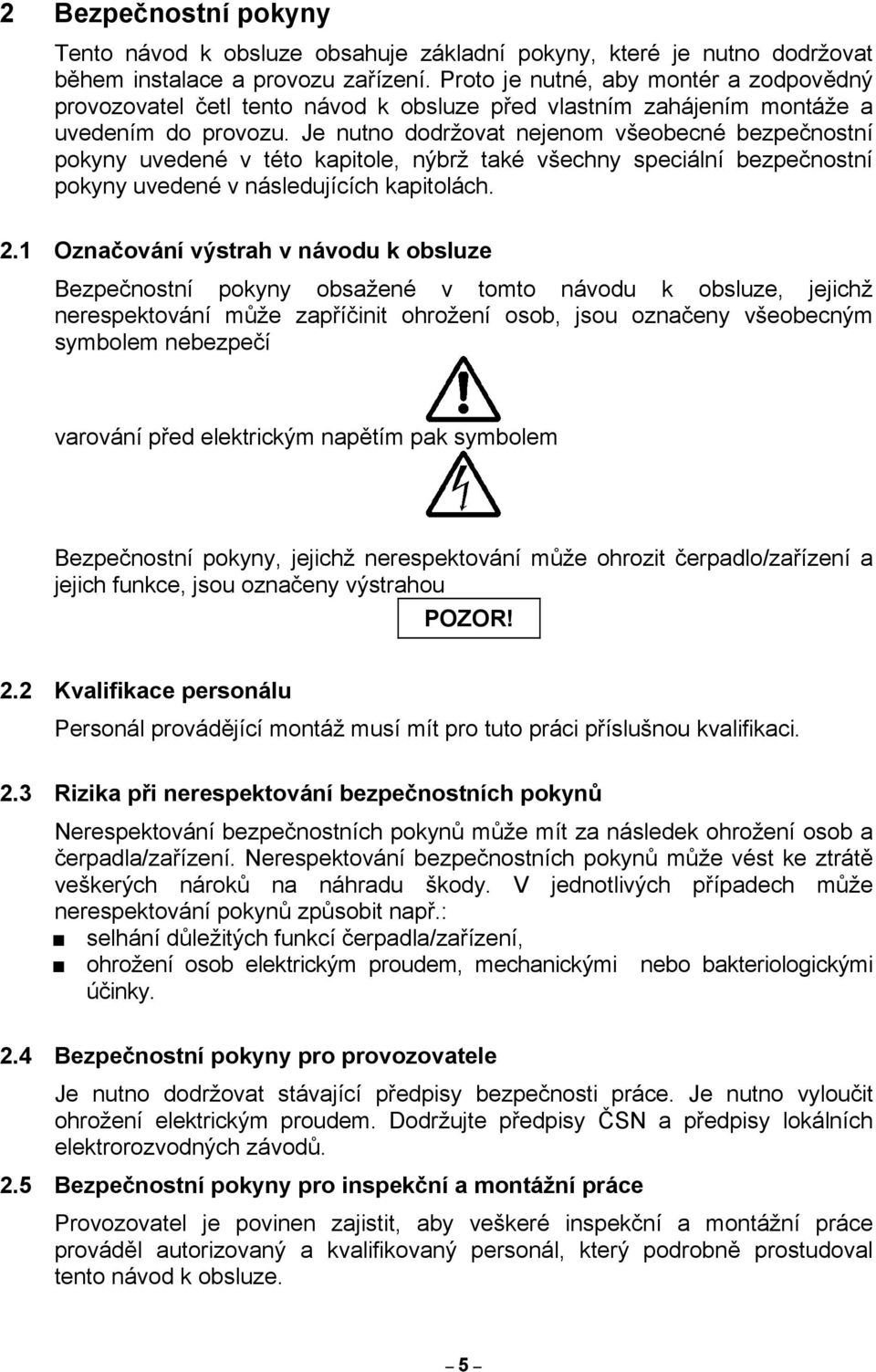 Je nutno dodržovat nejenom všeobecné bezpečnostní pokyny uvedené v této kapitole, nýbrž také všechny speciální bezpečnostní pokyny uvedené v následujících kapitolách. 2.