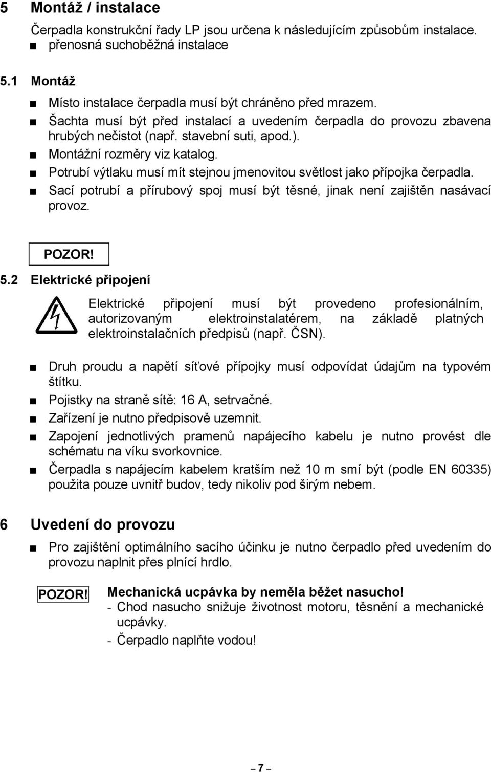 Potrubí výtlaku musí mít stejnou jmenovitou světlost jako přípojka čerpadla. Sací potrubí a přírubový spoj musí být těsné, jinak není zajištěn nasávací provoz. POZOR! 5.