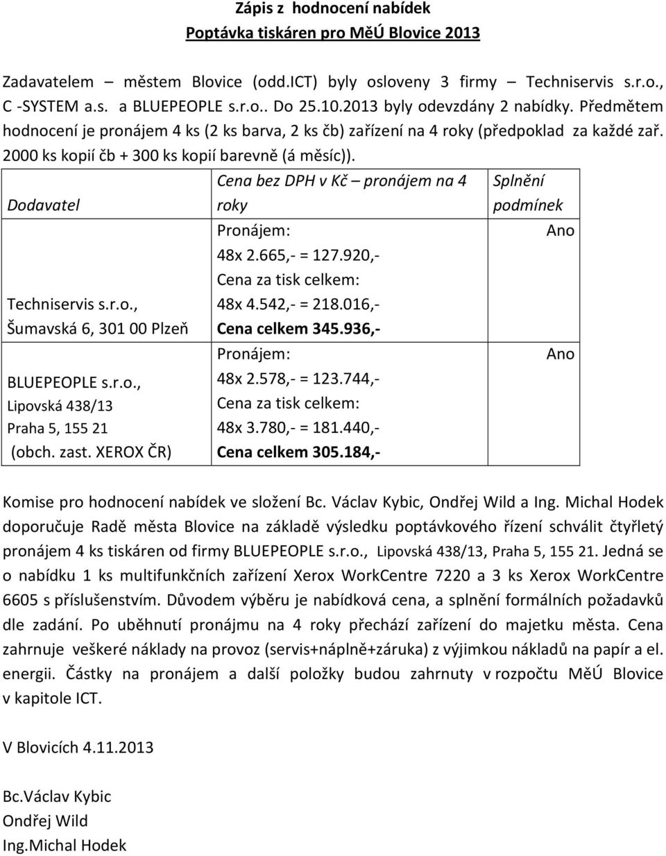 Dodavatel Techniservis s.r.o., Šumavská 6, 301 00 Plzeň BLUEPEOPLE s.r.o., Lipovská 438/13 Praha 5, 155 21 (obch. zast. XEROX ČR) Cena bez DPH v Kč pronájem na 4 roky Pronájem: 48x 2.665,- = 127.