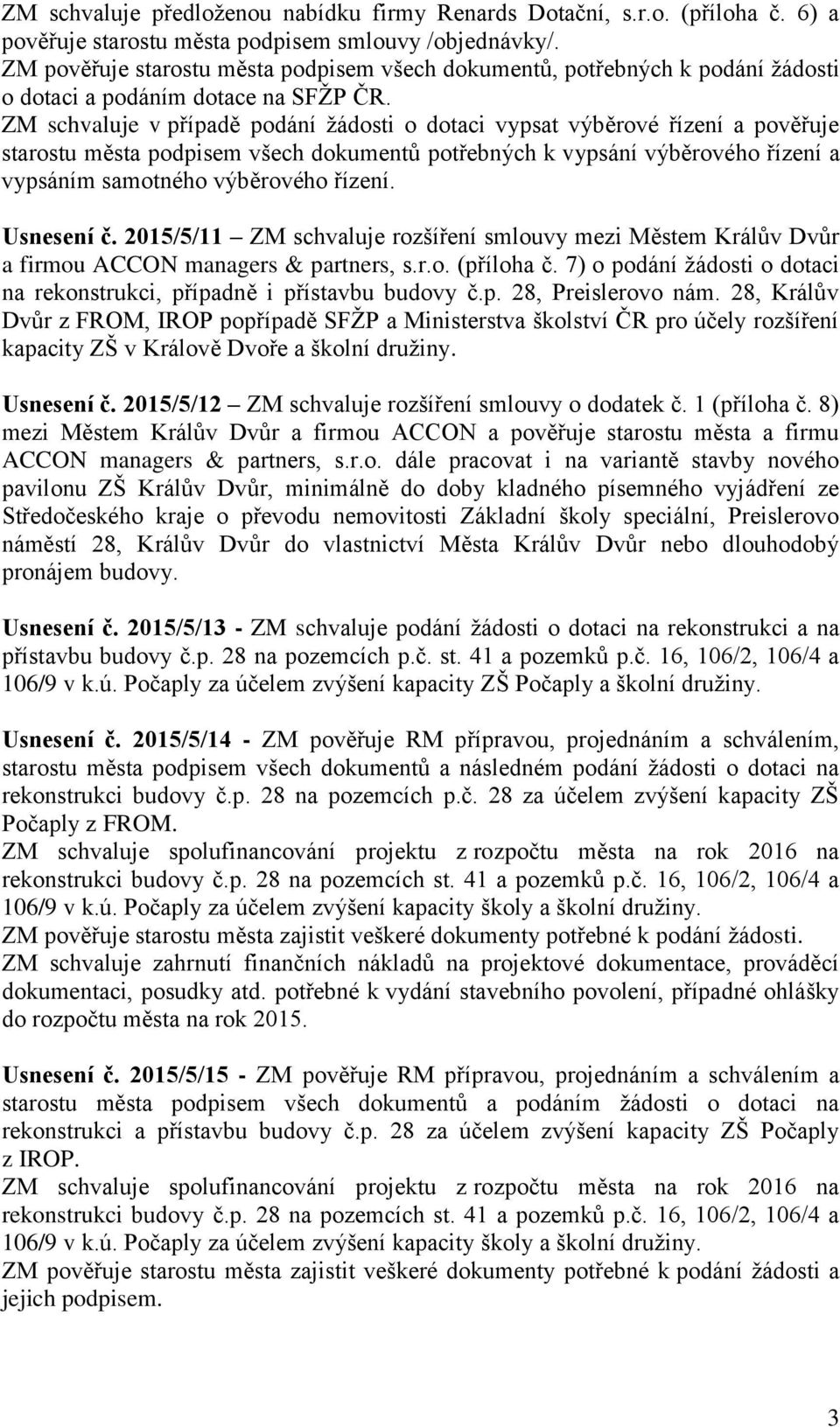 ZM schvaluje v případě podání žádosti o dotaci vypsat výběrové řízení a pověřuje starostu města podpisem všech dokumentů potřebných k vypsání výběrového řízení a vypsáním samotného výběrového řízení.