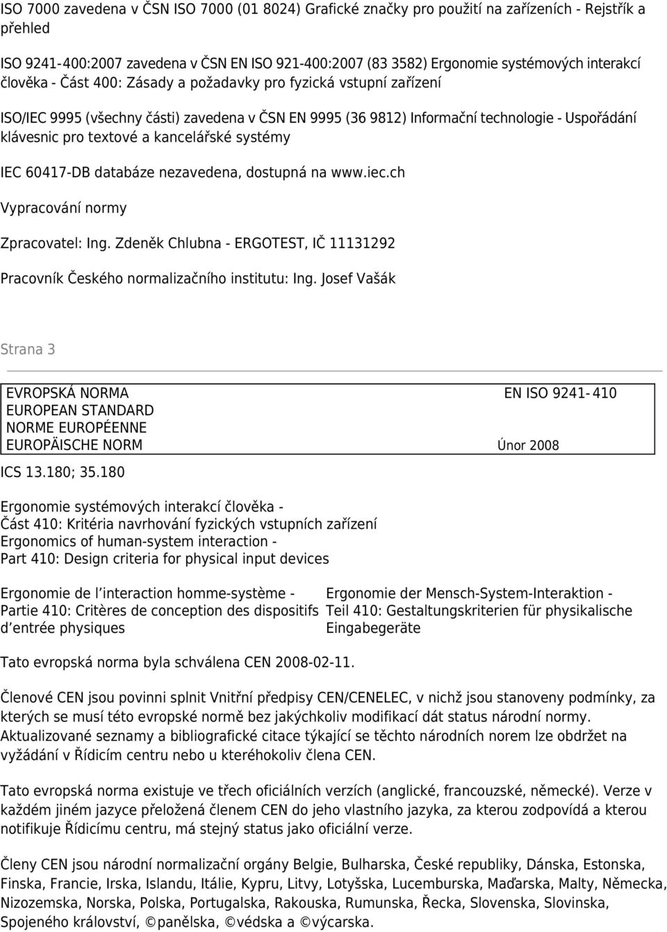 kancelářské systémy IEC 60417-DB databáze nezavedena, dostupná na www.iec.ch Vypracování normy Zpracovatel: Ing. Zdeněk Chlubna - ERGOTEST, IČ 11131292 Pracovník Českého normalizačního institutu: Ing.
