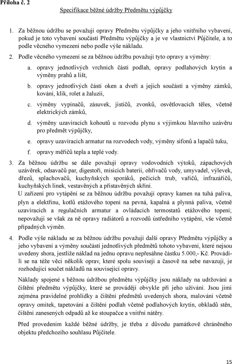 podle výše nákladu. 2. Podle věcného vymezení se za běžnou údržbu považují tyto opravy a výměny: a. opravy jednotlivých vrchních částí podlah, opravy podlahových krytin a výměny prahů a lišt, b.