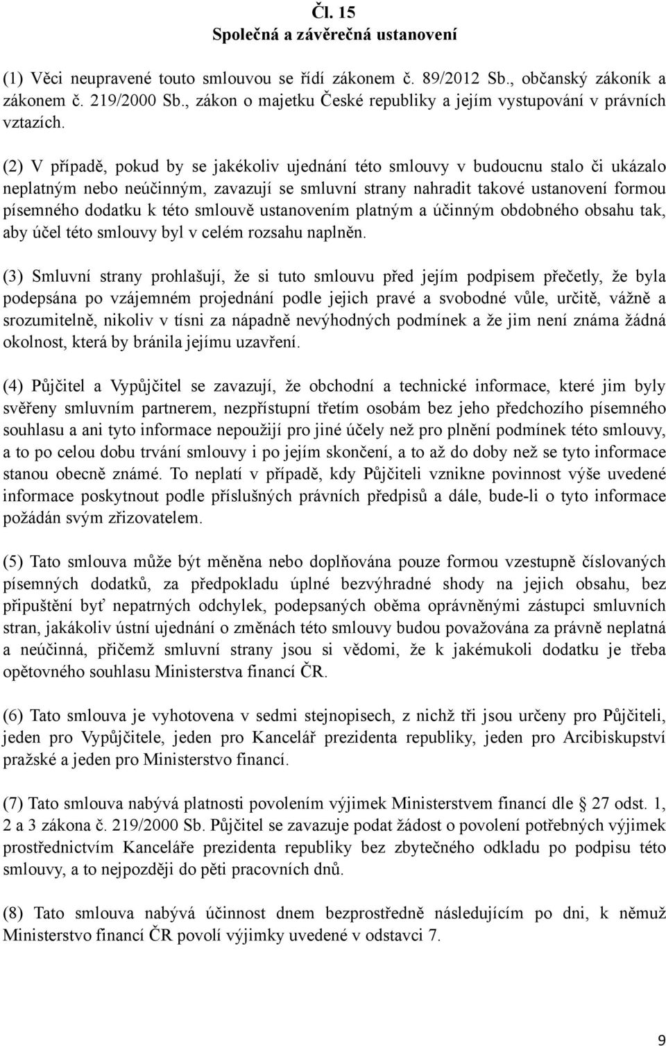 (2) V případě, pokud by se jakékoliv ujednání této smlouvy v budoucnu stalo či ukázalo neplatným nebo neúčinným, zavazují se smluvní strany nahradit takové ustanovení formou písemného dodatku k této