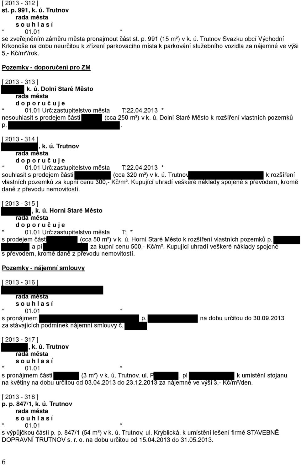 . [ 2013-314 ], k. ú. Trutnov d o p o r u č u j e * 01.01 Urč:zastupitelstvo města T:22.04.2013 * souhlasit s prodejem části (cca 320 m²) v k. ú. Trutnov k rozšíření vlastních pozemků za kupní cenu 300,- Kč/m².