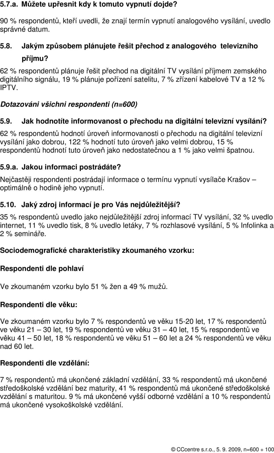 62 % respondentů plánuje řešit přechod na digitální TV vysílání příjmem zemského digitálního signálu, 19 % plánuje pořízení satelitu, 7 % zřízení kabelové TV a 12 % IPTV.