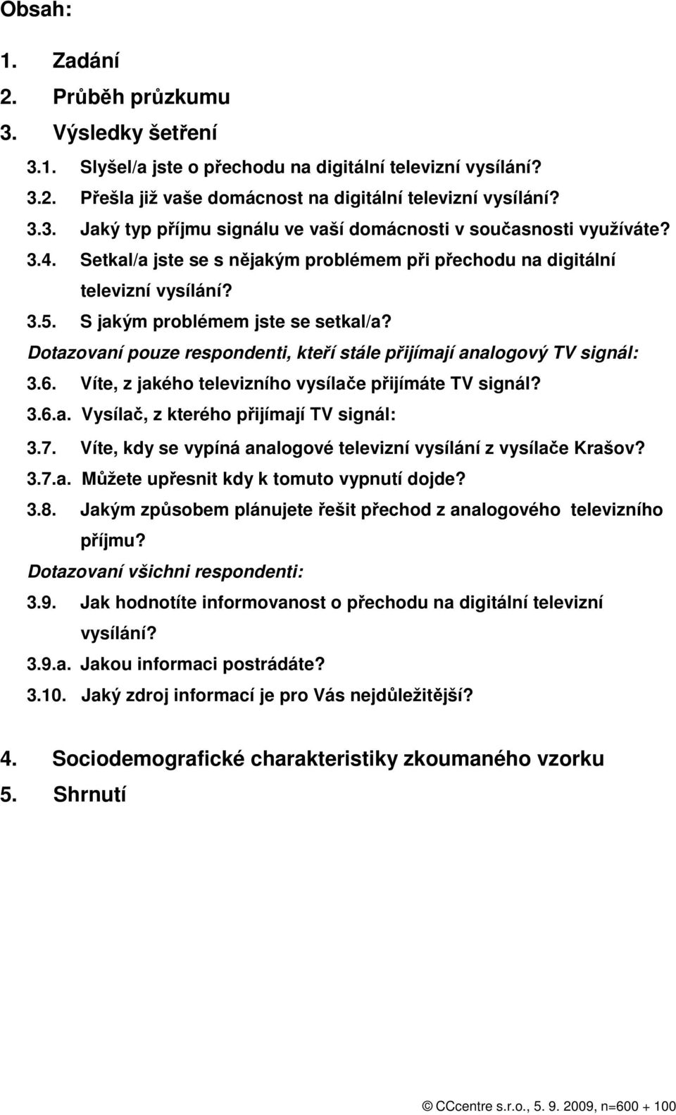 Dotazovaní pouze respondenti, kteří stále přijímají analogový TV signál: 3.6. Víte, z jakého televizního vysílače přijímáte TV signál? 3.6.a. Vysílač, z kterého přijímají TV signál: 3.7.