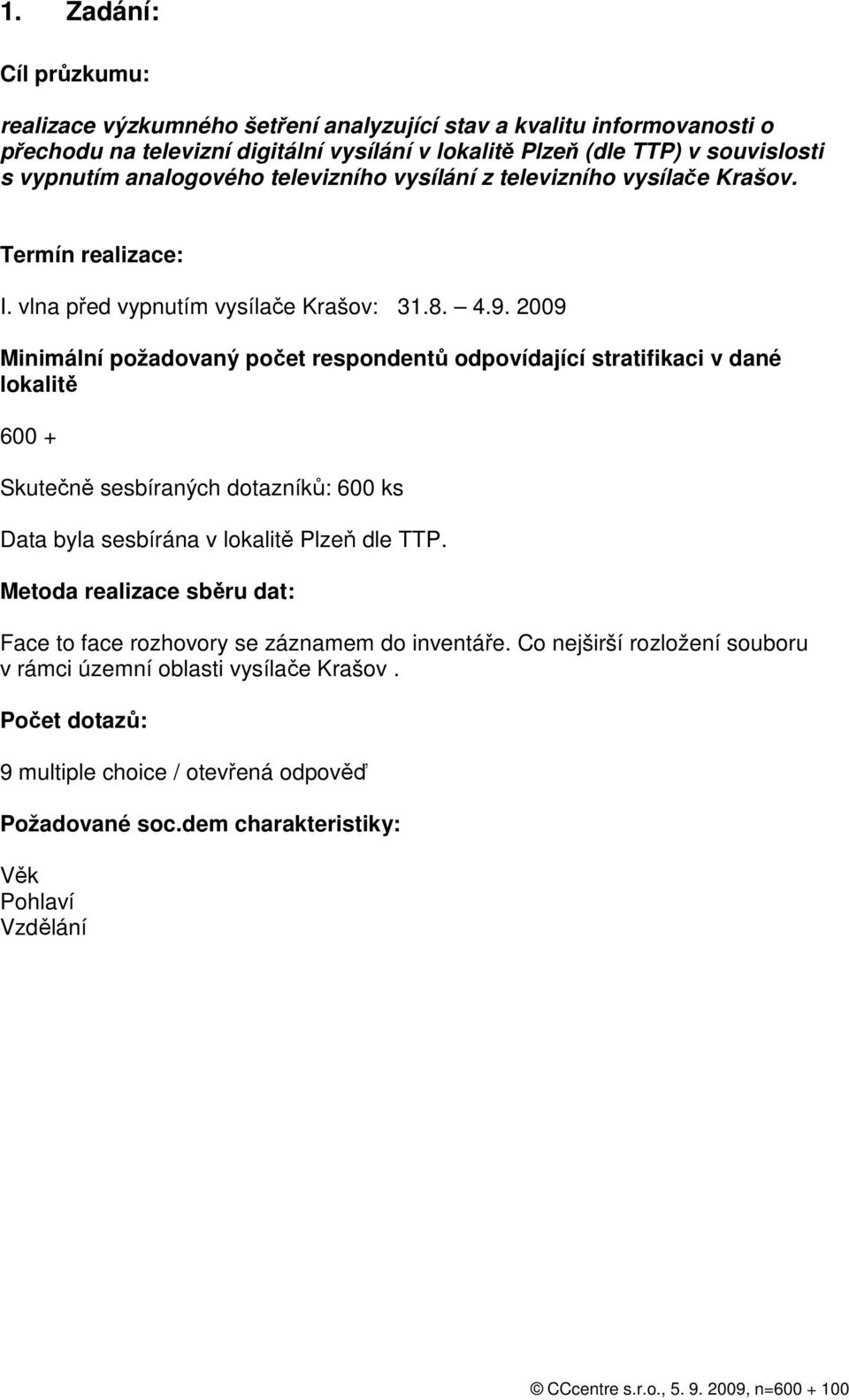 2009 Minimální požadovaný počet respondentů odpovídající stratifikaci v dané lokalitě 600 + Skutečně sesbíraných dotazníků: 600 ks Data byla sesbírána v lokalitě Plzeň dle TTP.