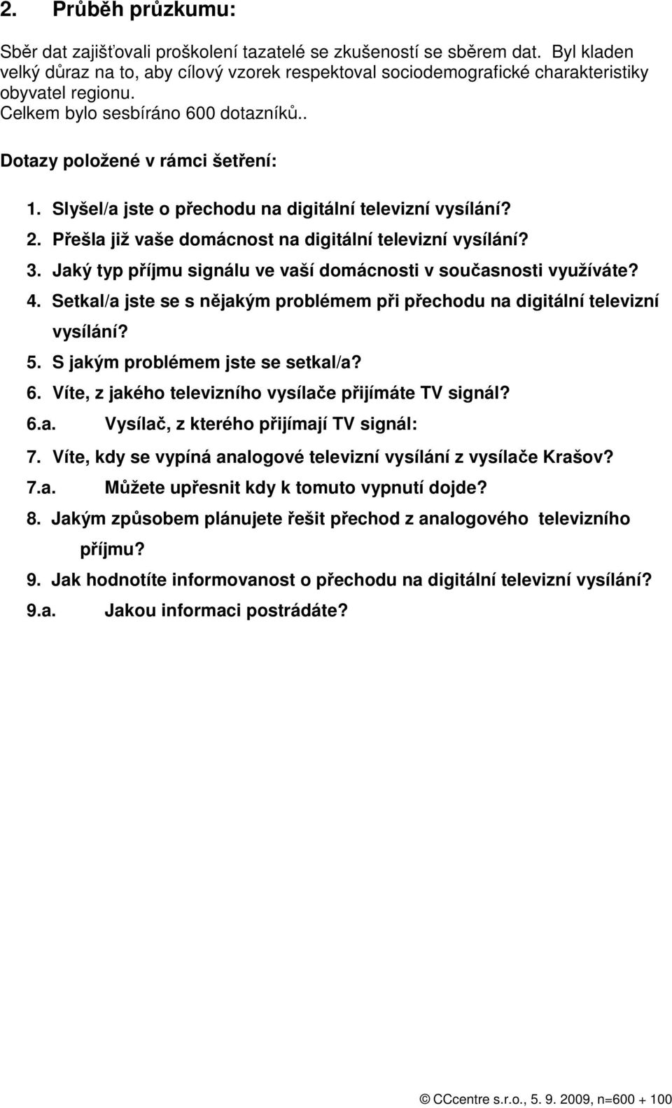 Slyšel/a jste o přechodu na digitální televizní vysílání? 2. Přešla již vaše domácnost na digitální televizní vysílání? 3. Jaký typ příjmu signálu ve vaší domácnosti v současnosti využíváte? 4.