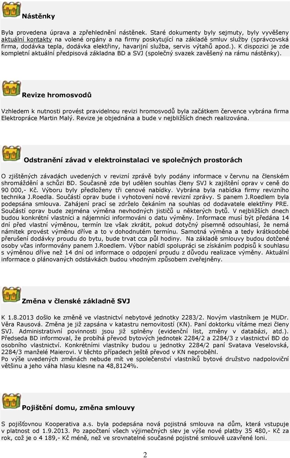 servis výtahů apod.). K dispozici je zde kompletní aktuální předpisová základna BD a SVJ (společný svazek zavěšený na rámu nástěnky).