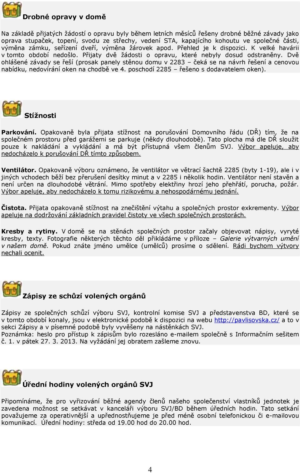 Dvě ohlášené závady se řeší (prosak panely stěnou domu v 2283 čeká se na návrh řešení a cenovou nabídku, nedovírání oken na chodbě ve 4. poschodí 2285 řešeno s dodavatelem oken). Stížnosti Parkování.