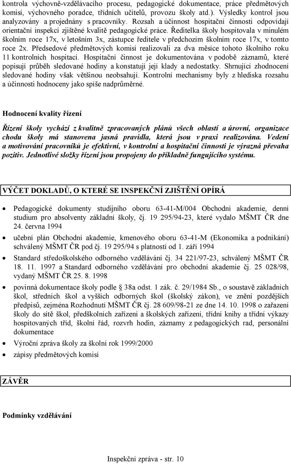 Ředitelka školy hospitovala v minulém školním roce 17x, v letošním 3x, zástupce ředitele v předchozím školním roce 17x, v tomto roce 2x.