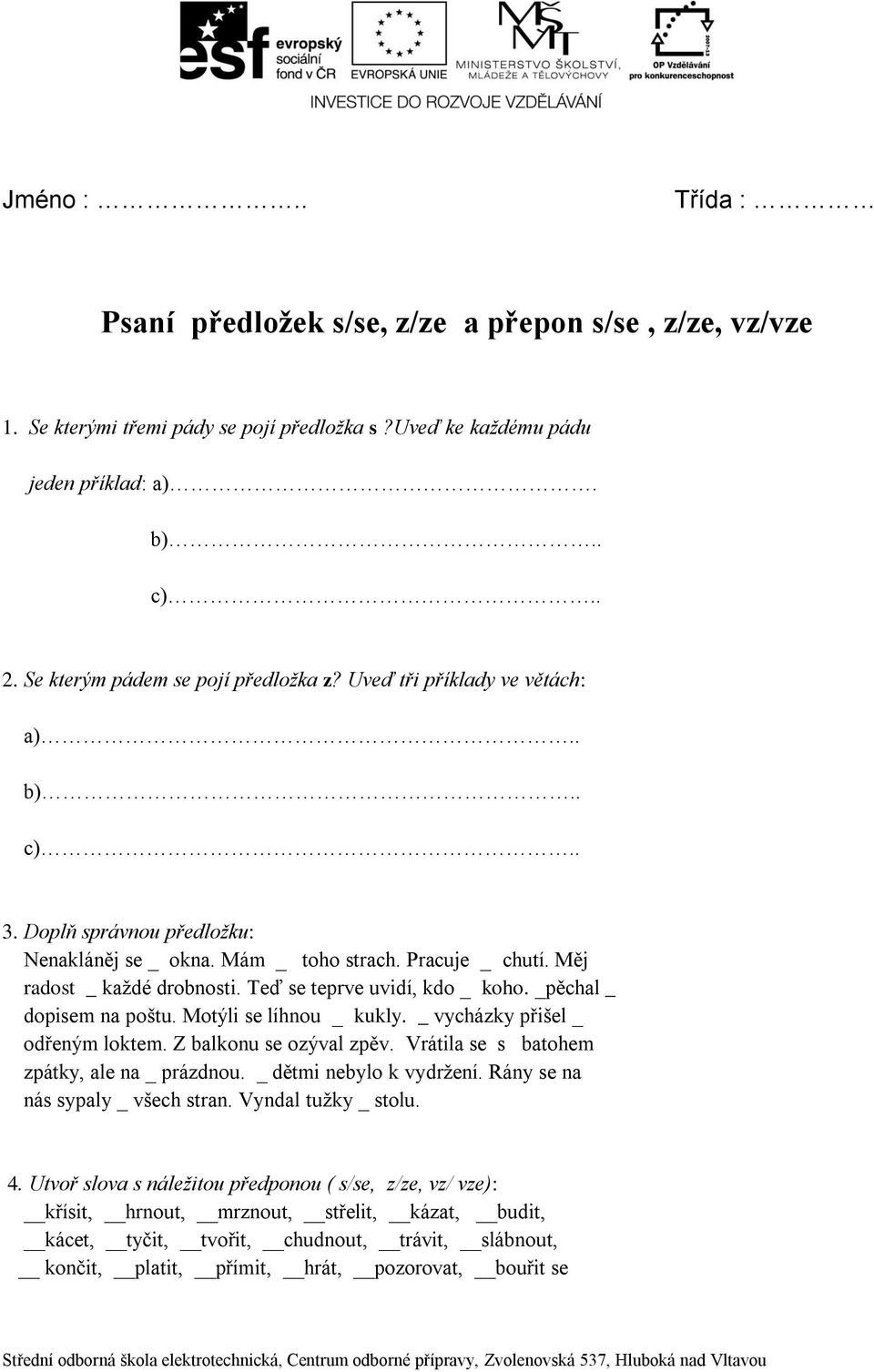 Teď se teprve uvidí, kdo _ koho. _pěchal _ dopisem na poštu. Motýli se líhnou _ kukly. _ vycházky přišel _ odřeným loktem. Z balkonu se ozýval zpěv. Vrátila se s batohem zpátky, ale na _ prázdnou.