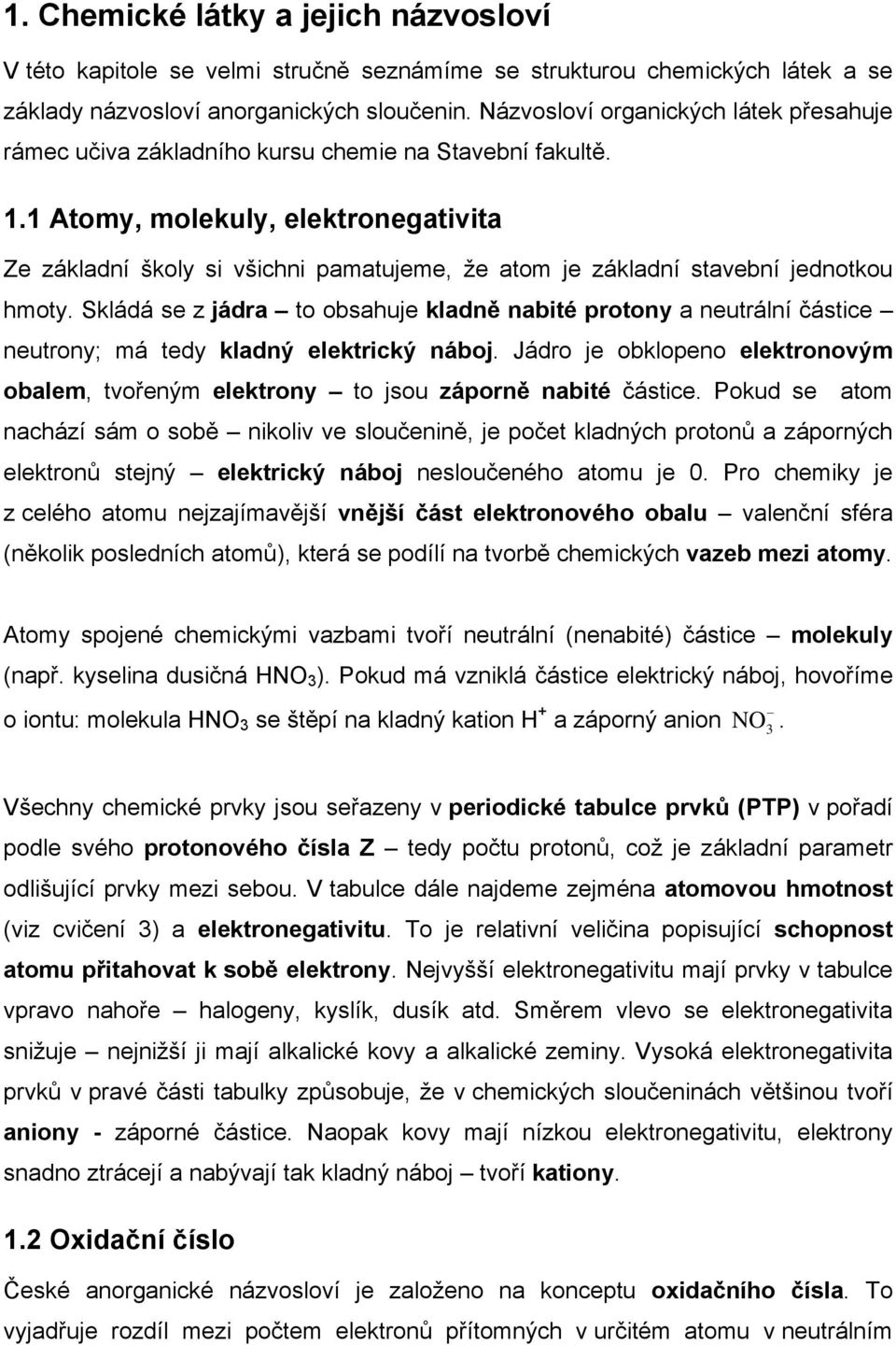 1 Atomy, molekuly, elektronegativita Ze základní školy si všichni pamatujeme, že atom je základní stavební jednotkou hmoty.