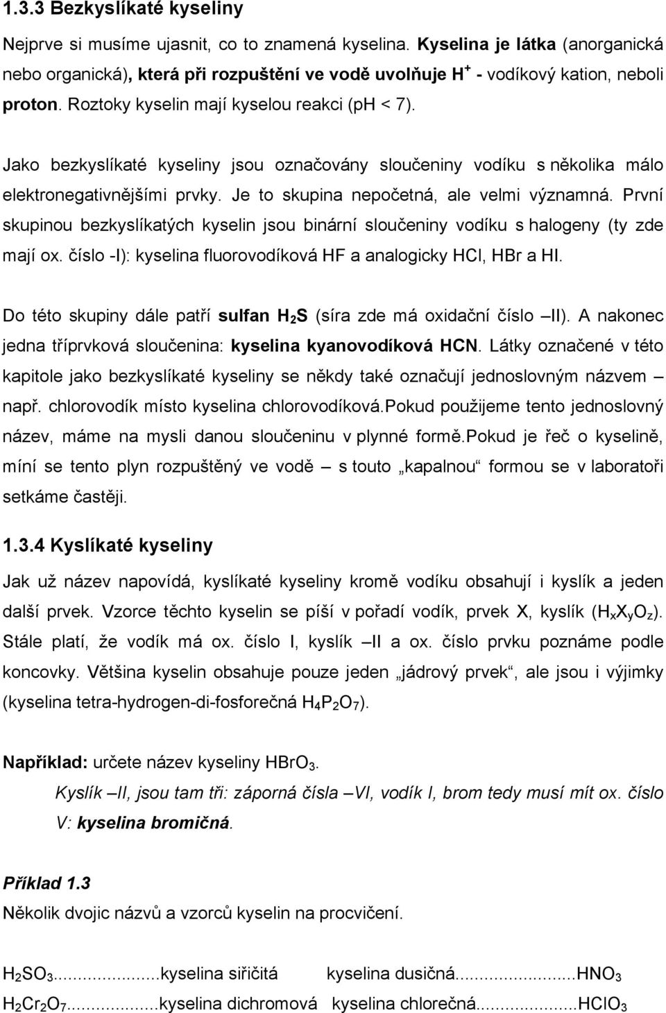 Jako bezkyslíkaté kyseliny jsou označovány sloučeniny vodíku s několika málo elektronegativnějšími prvky. Je to skupina nepočetná, ale velmi významná.