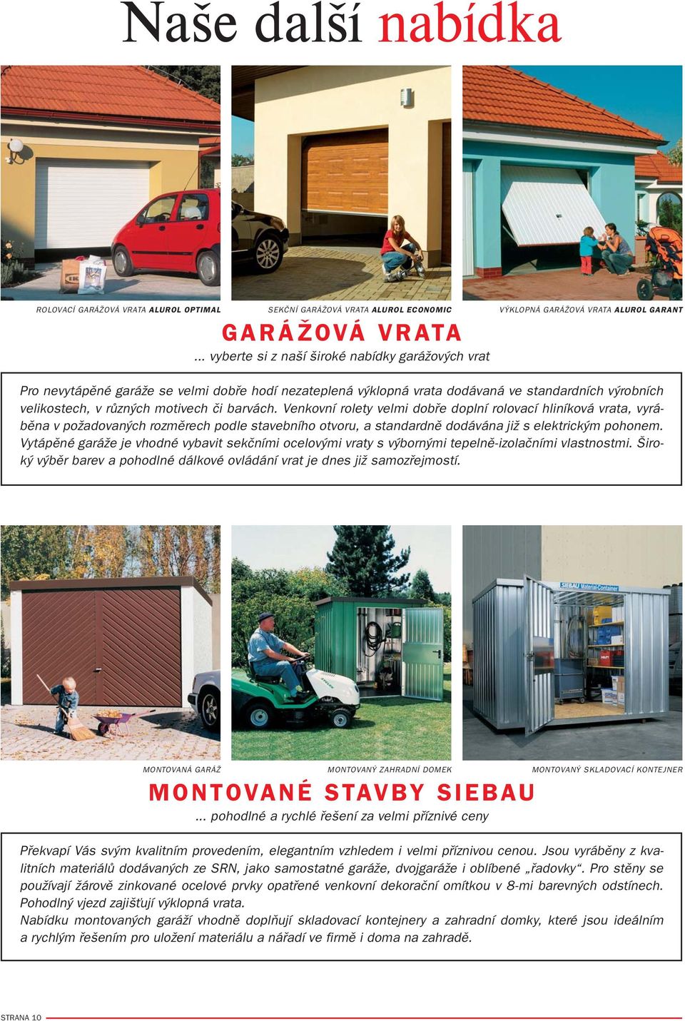 Venkovní rolety velmi dobře doplní rolovací hliníková vrata, vyráběna v požadovaných rozměrech podle stavebního otvoru, a standardně dodávána již s elektrickým pohonem.