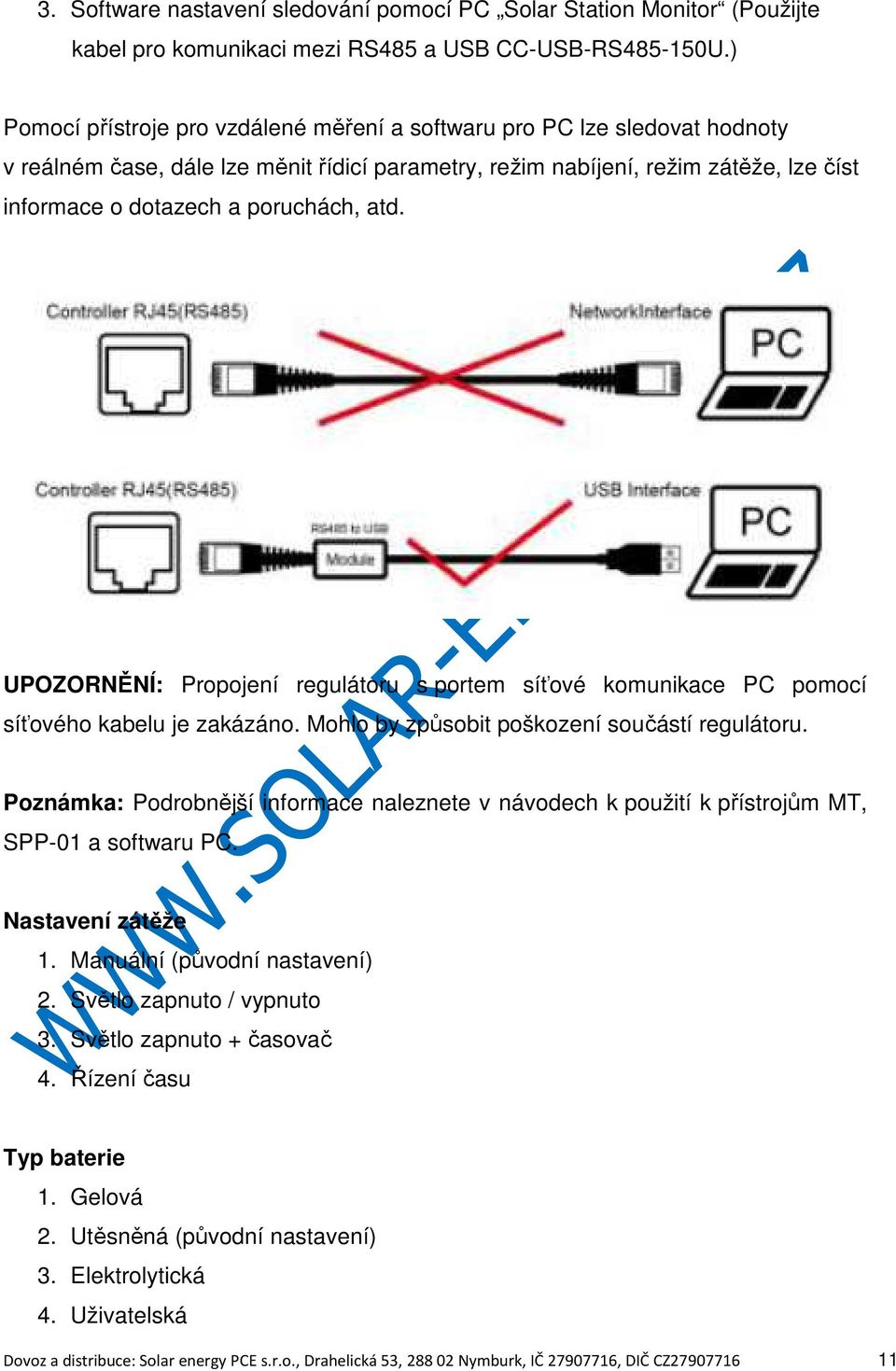 atd. UPOZORNĚNÍ: Propojení regulátoru s portem síťové komunikace PC pomocí síťového kabelu je zakázáno. Mohlo by způsobit poškození součástí regulátoru.