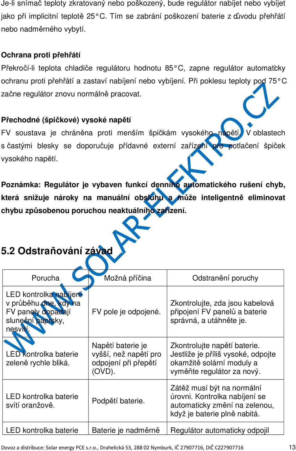 Při poklesu teploty pod 75 C začne regulátor znovu normálně pracovat. Přechodné (špičkové) vysoké napětí FV soustava je chráněna proti menším špičkám vysokého napětí.