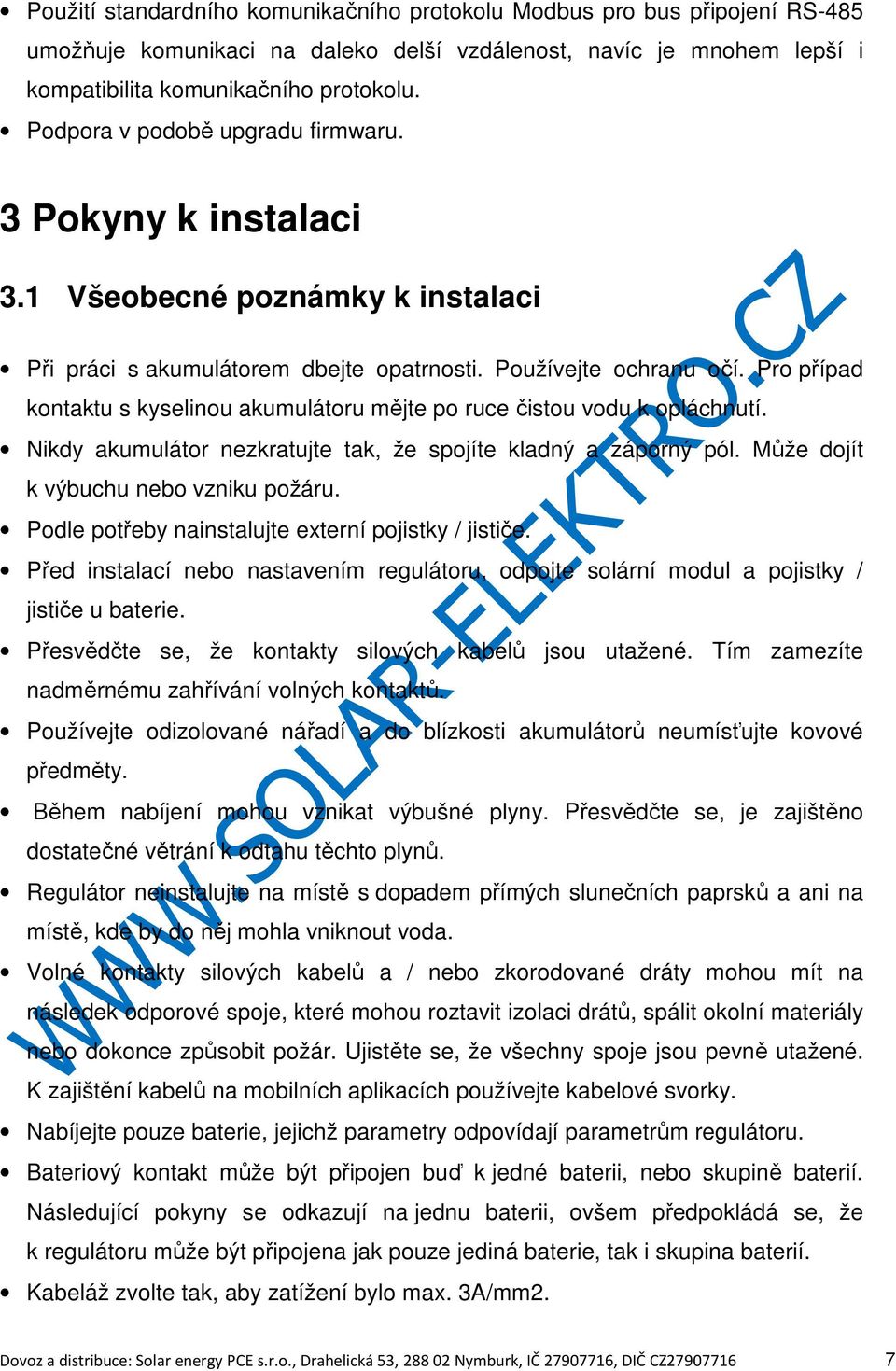 Pro případ kontaktu s kyselinou akumulátoru mějte po ruce čistou vodu k opláchnutí. Nikdy akumulátor nezkratujte tak, že spojíte kladný a záporný pól. Může dojít k výbuchu nebo vzniku požáru.