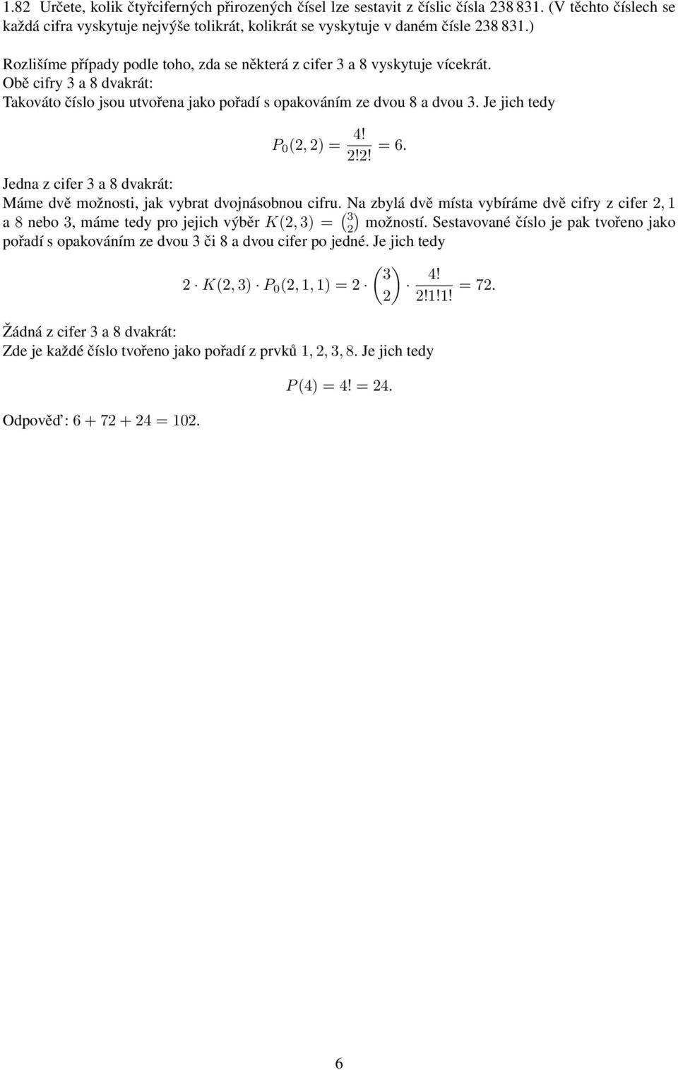 Je jich tedy P 0 (2, 2) = 4! 2!2! = 6. Jedna z cifer 3 a 8 dvakrát: Máme dvě možnosti, jak vybrat dvojnásobnou cifru.