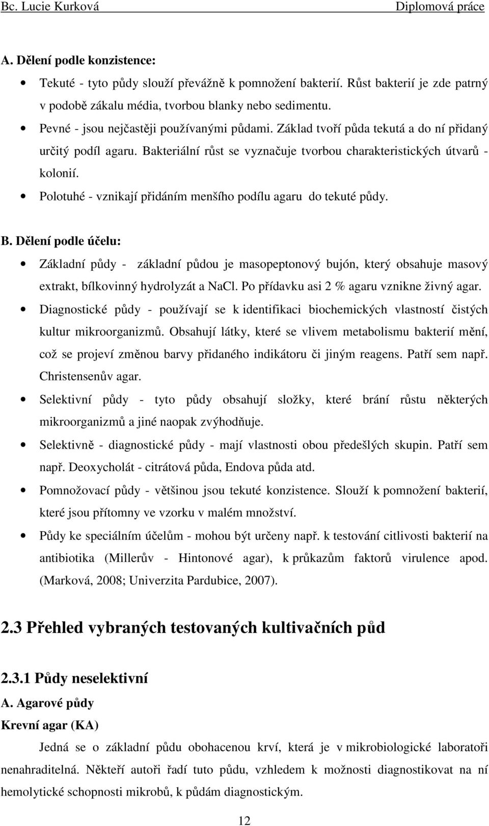 Polotuhé - vznikají přidáním menšího podílu agaru do tekuté půdy. B.