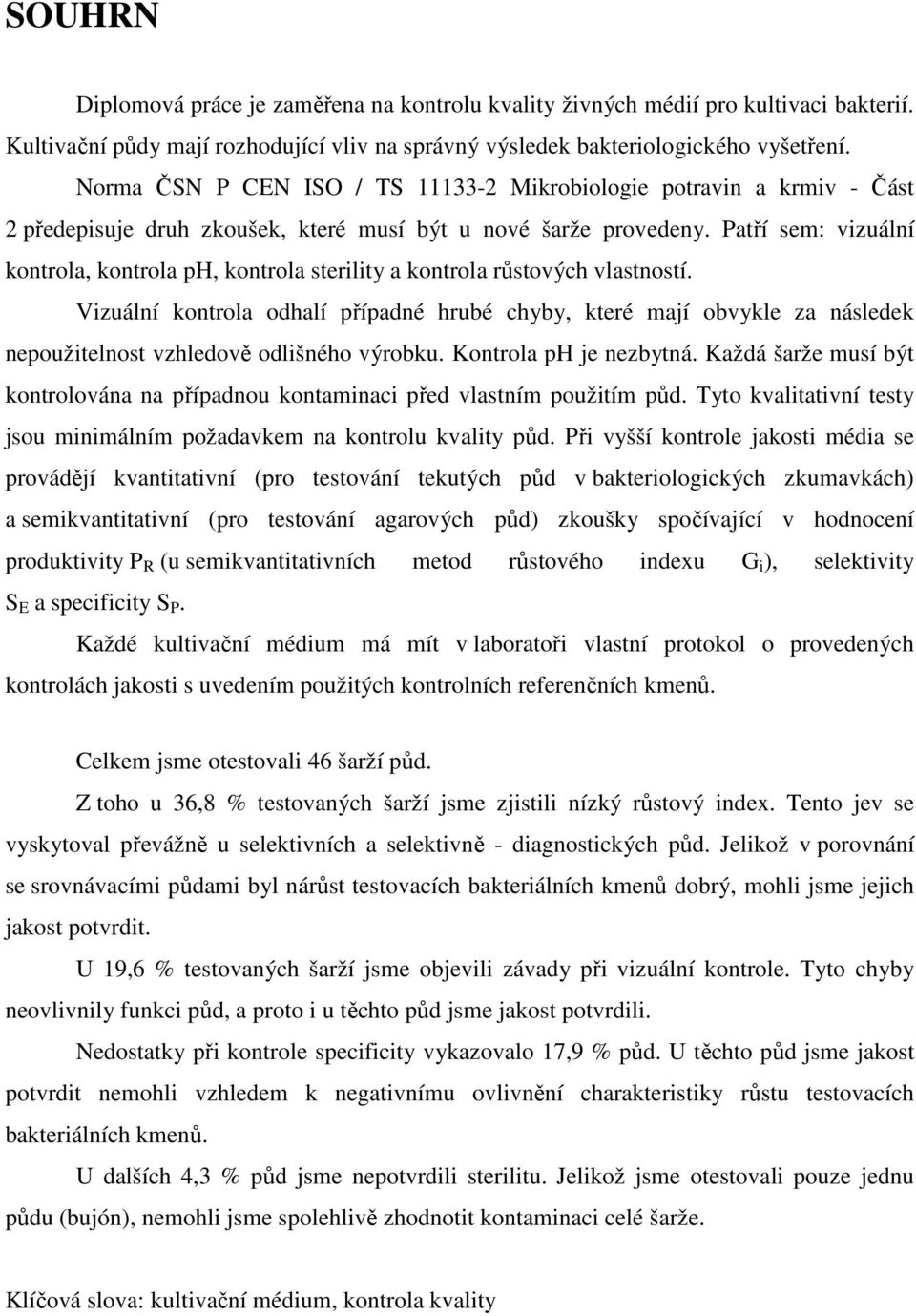 Patří sem: vizuální kontrola, kontrola ph, kontrola sterility a kontrola růstových vlastností.