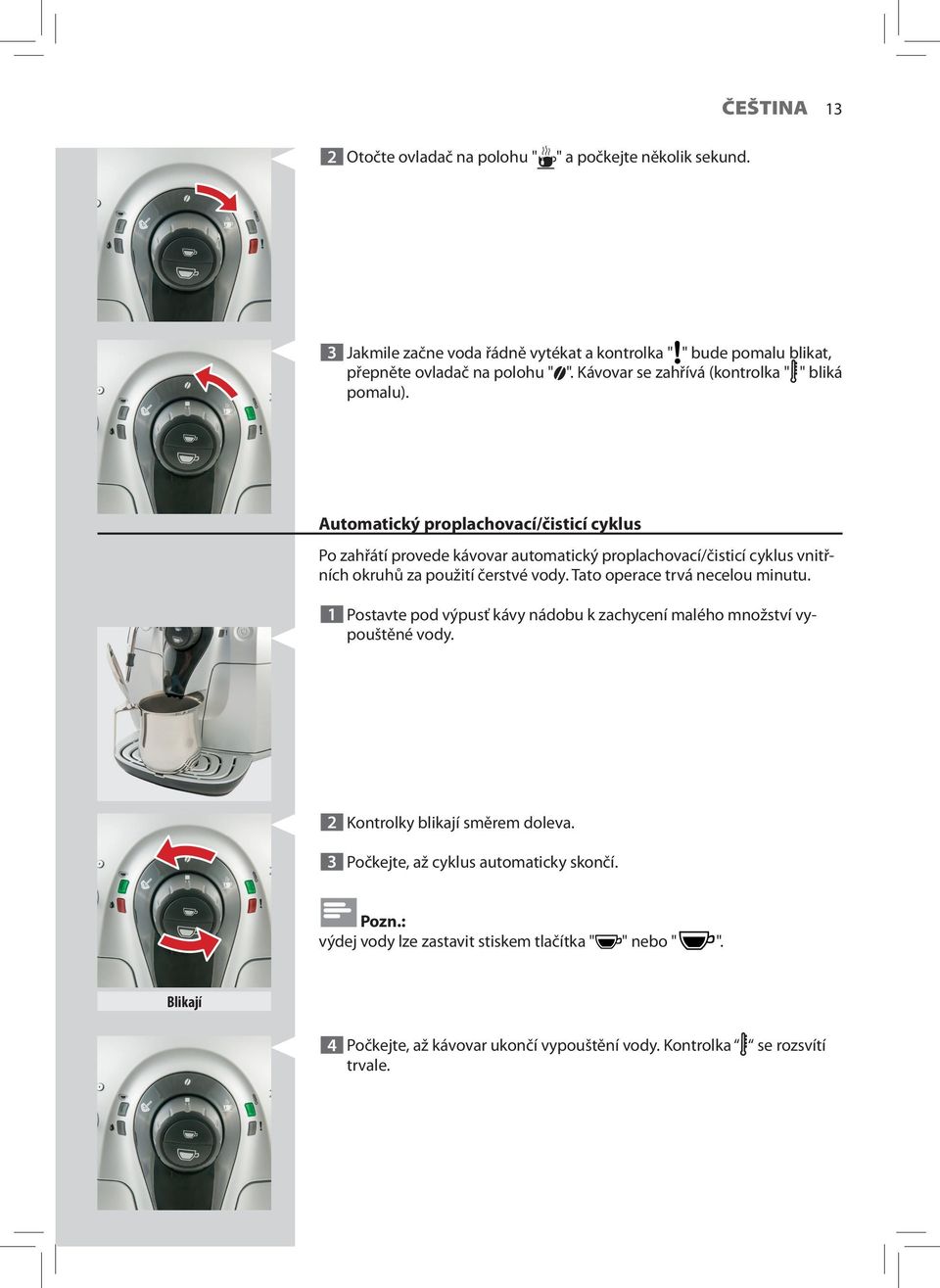 Automatický proplachovací/čisticí cyklus Po zahřátí provede kávovar automatický proplachovací/čisticí cyklus vnitřních okruhů za použití čerstvé vody.