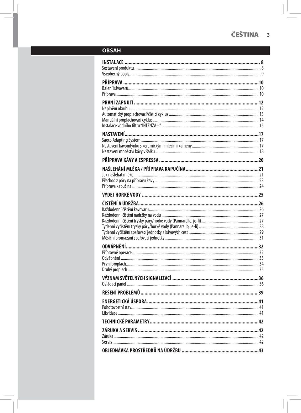 .. 17 Nastavení kávomlýnku s keramickými mlecími kameny... 17 Nastavení množství kávy v šálku... 18 PŘÍPRAVA KÁVY A ESPRESSA...20 NAŠLEHÁNÍ MLÉKA / PŘÍPRAVA KAPUČÍNA...21 Jak našlehat mléko.