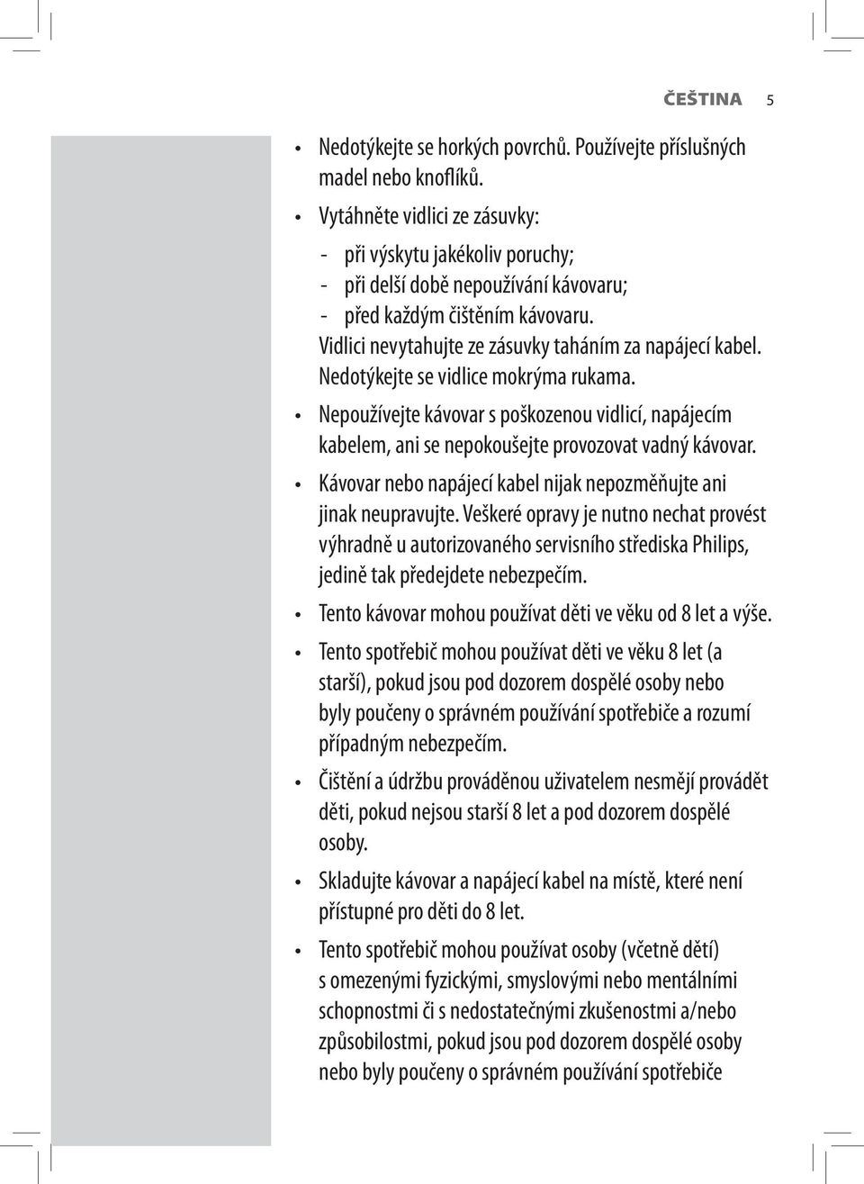 Nedotýkejte se vidlice mokrýma rukama. Nepoužívejte kávovar s poškozenou vidlicí, napájecím kabelem, ani se nepokoušejte provozovat vadný kávovar.