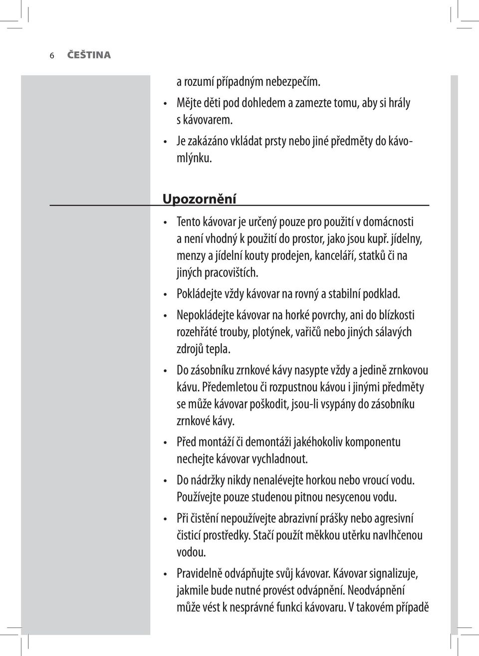 jídelny, menzy a jídelní kouty prodejen, kanceláří, statků či na jiných pracovištích. Pokládejte vždy kávovar na rovný a stabilní podklad.