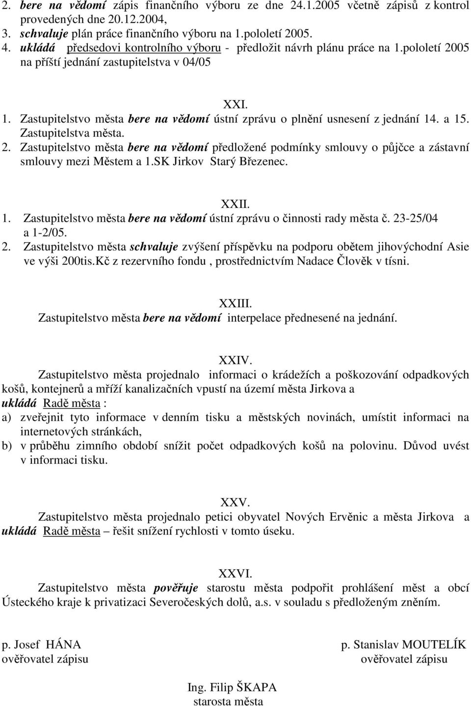 a 15. Zastupitelstva msta. 2. Zastupitelstvo msta bere na vdomí pedložené podmínky smlouvy o pjce a zástavní smlouvy mezi Mstem a 1.SK Jirkov Starý Bezenec. XXII. 1. Zastupitelstvo msta bere na vdomí ústní zprávu o innosti rady msta.