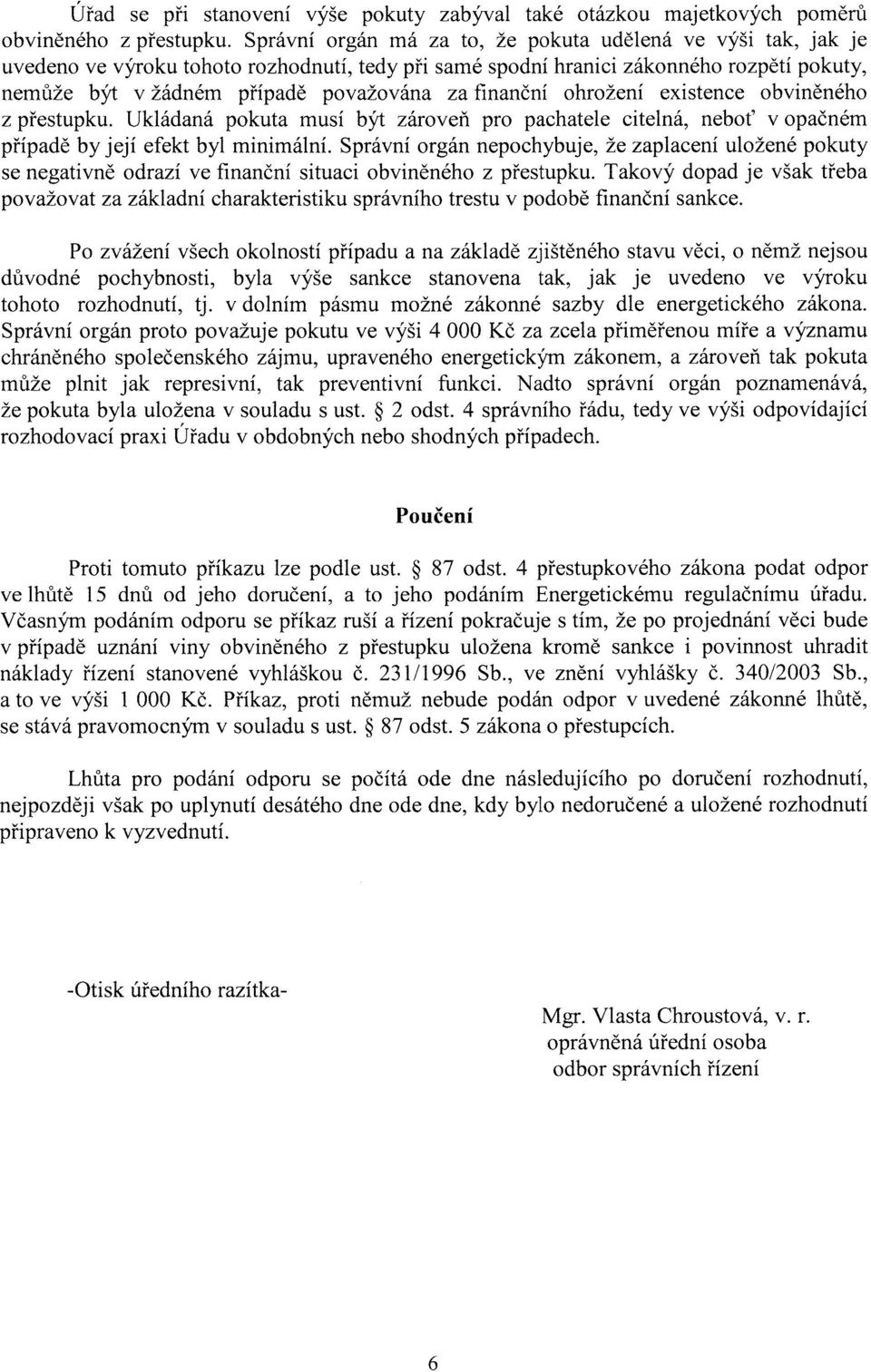 finanční ohrožení existence obviněného z přestupku. Ukládaná pokuta musí být zároveň pro pachatele citelná, neboť v opačném případě by její efekt byl minimální.
