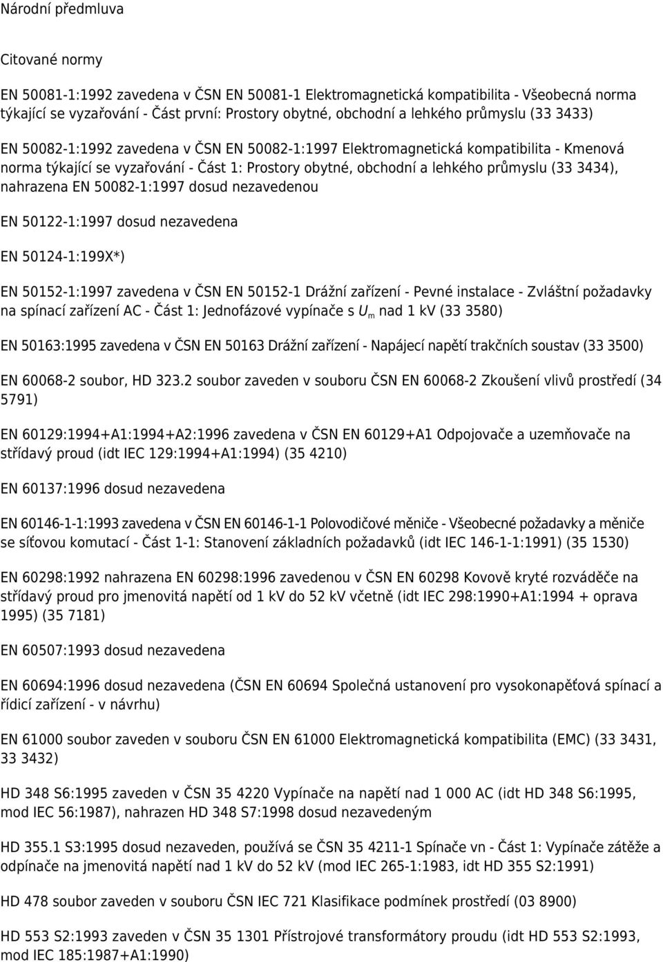 3434), nahrazena EN 50082-1:1997 dosud nezavedenou EN 50122-1:1997 dosud nezavedena EN 50124-1:199X*) EN 50152-1:1997 zavedena v ČSN EN 50152-1 Drážní zařízení - Pevné instalace - Zvláštní požadavky
