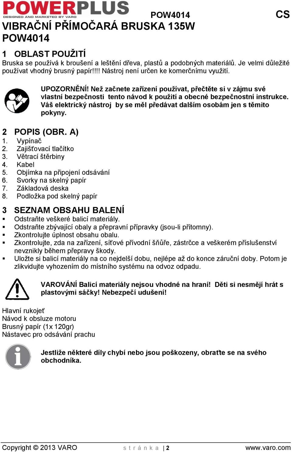Váš elektrický nástroj by se měl předávat dalším osobám jen s těmito pokyny. 2 POPIS (OBR. A) 1. Vypínač 2. Zajišťovací tlačítko 3. Větrací štěrbiny 4. Kabel 5. Objímka na připojení odsávání 6.