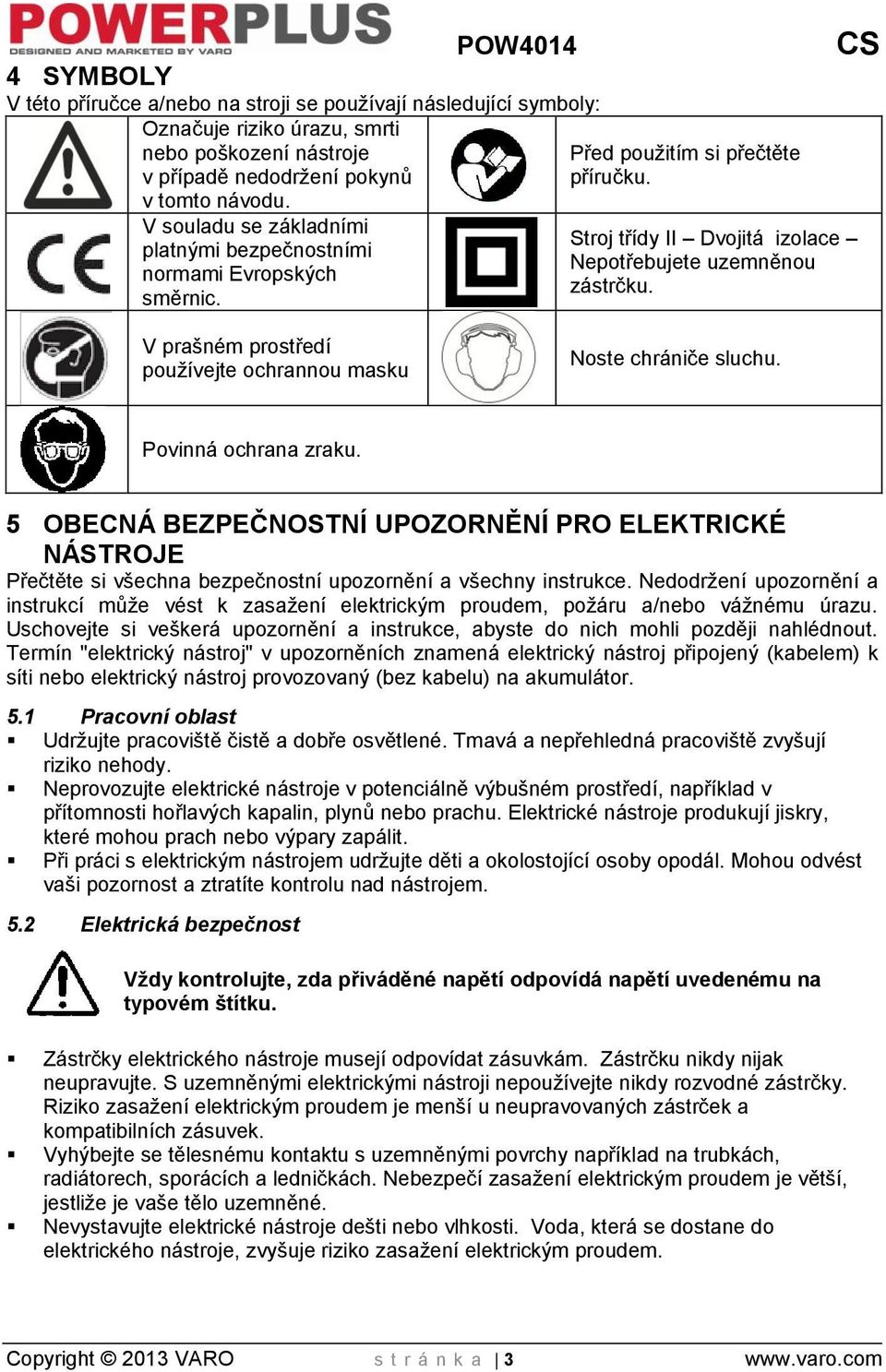 V prašném prostředí používejte ochrannou masku Noste chrániče sluchu. Povinná ochrana zraku.
