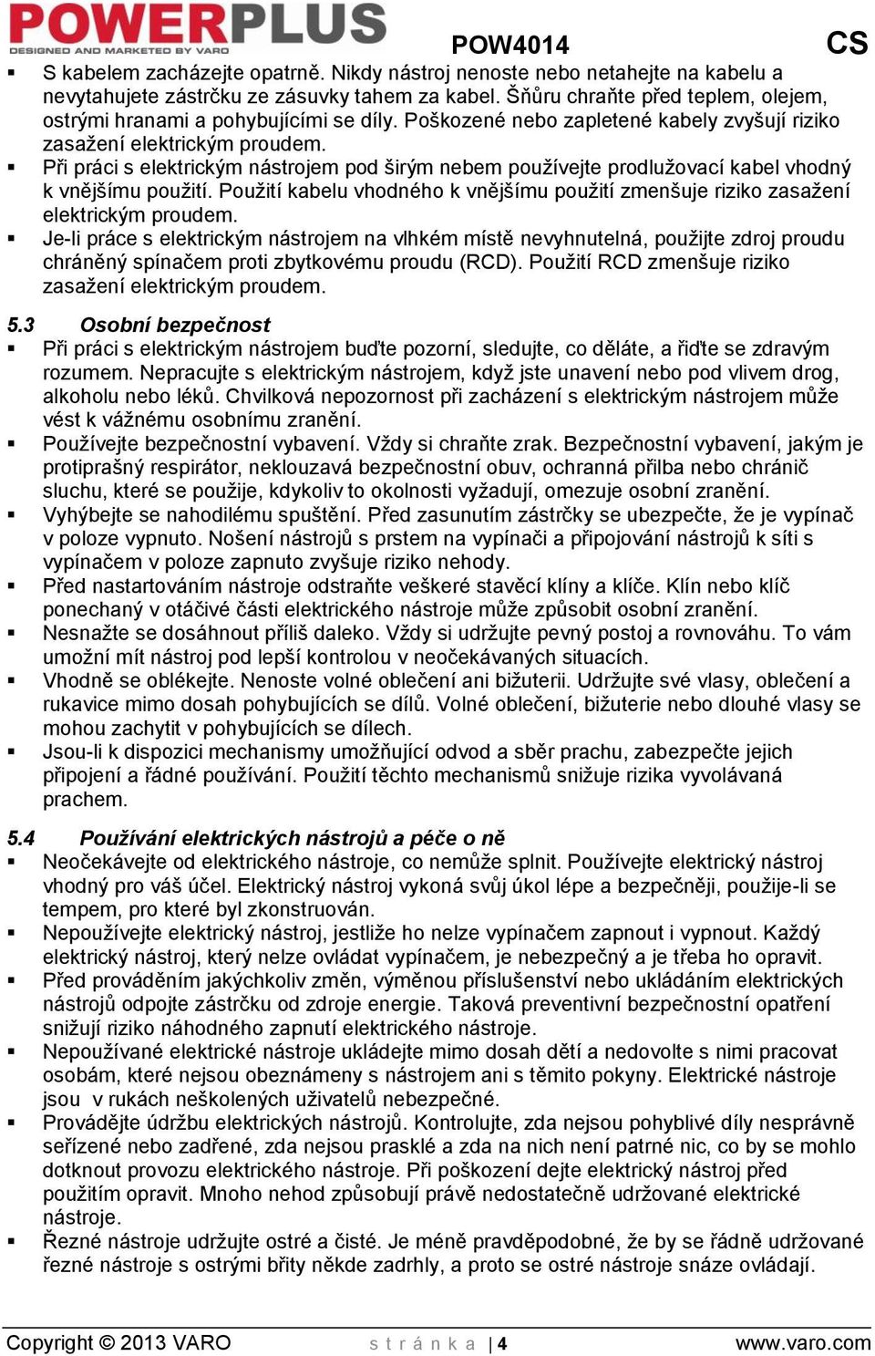Při práci s elektrickým nástrojem pod širým nebem používejte prodlužovací kabel vhodný k vnějšímu použití. Použití kabelu vhodného k vnějšímu použití zmenšuje riziko zasažení elektrickým proudem.