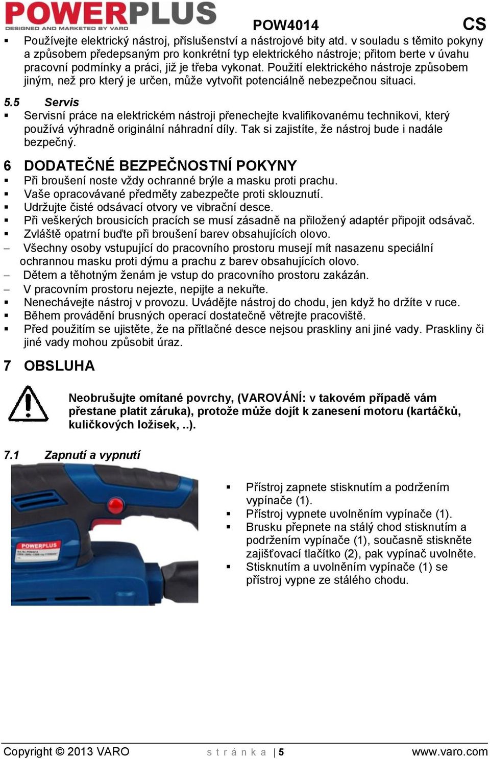 Použití elektrického nástroje způsobem jiným, než pro který je určen, může vytvořit potenciálně nebezpečnou situaci. 5.