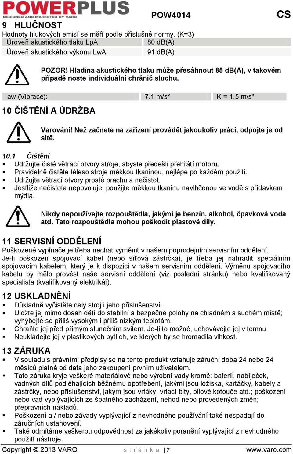 Než začnete na zařízení provádět jakoukoliv práci, odpojte je od sítě. 10.1 Čištění Udržujte čisté větrací otvory stroje, abyste předešli přehřátí motoru.