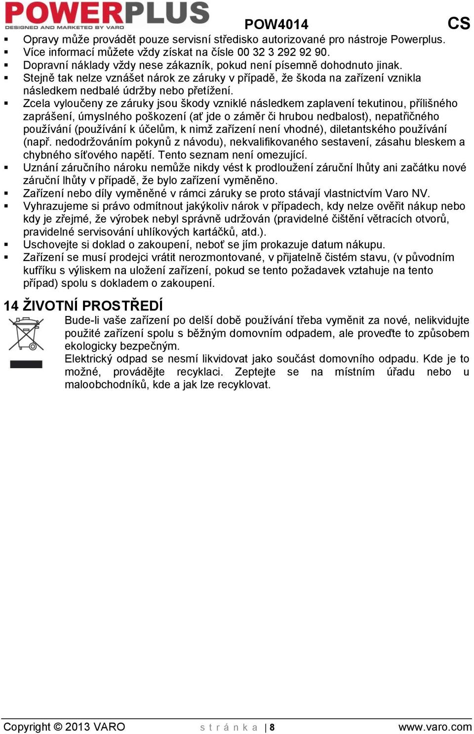 Zcela vyloučeny ze záruky jsou škody vzniklé následkem zaplavení tekutinou, přílišného zaprášení, úmyslného poškození (ať jde o záměr či hrubou nedbalost), nepatřičného používání (používání k účelům,