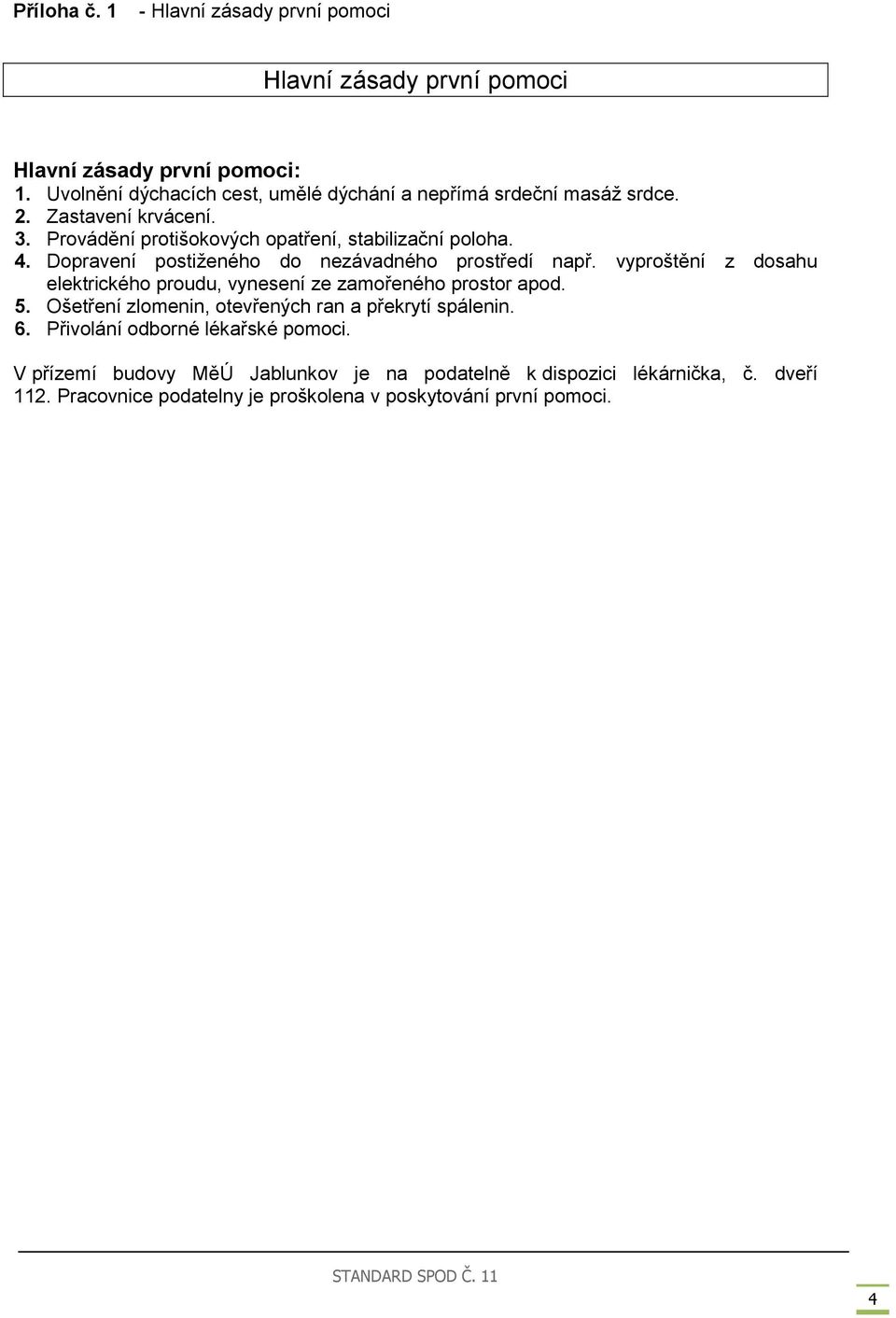 Dopravení postiženého do nezávadného prostředí např. vyproštění z dosahu elektrického proudu, vynesení ze zamořeného prostor apod. 5.