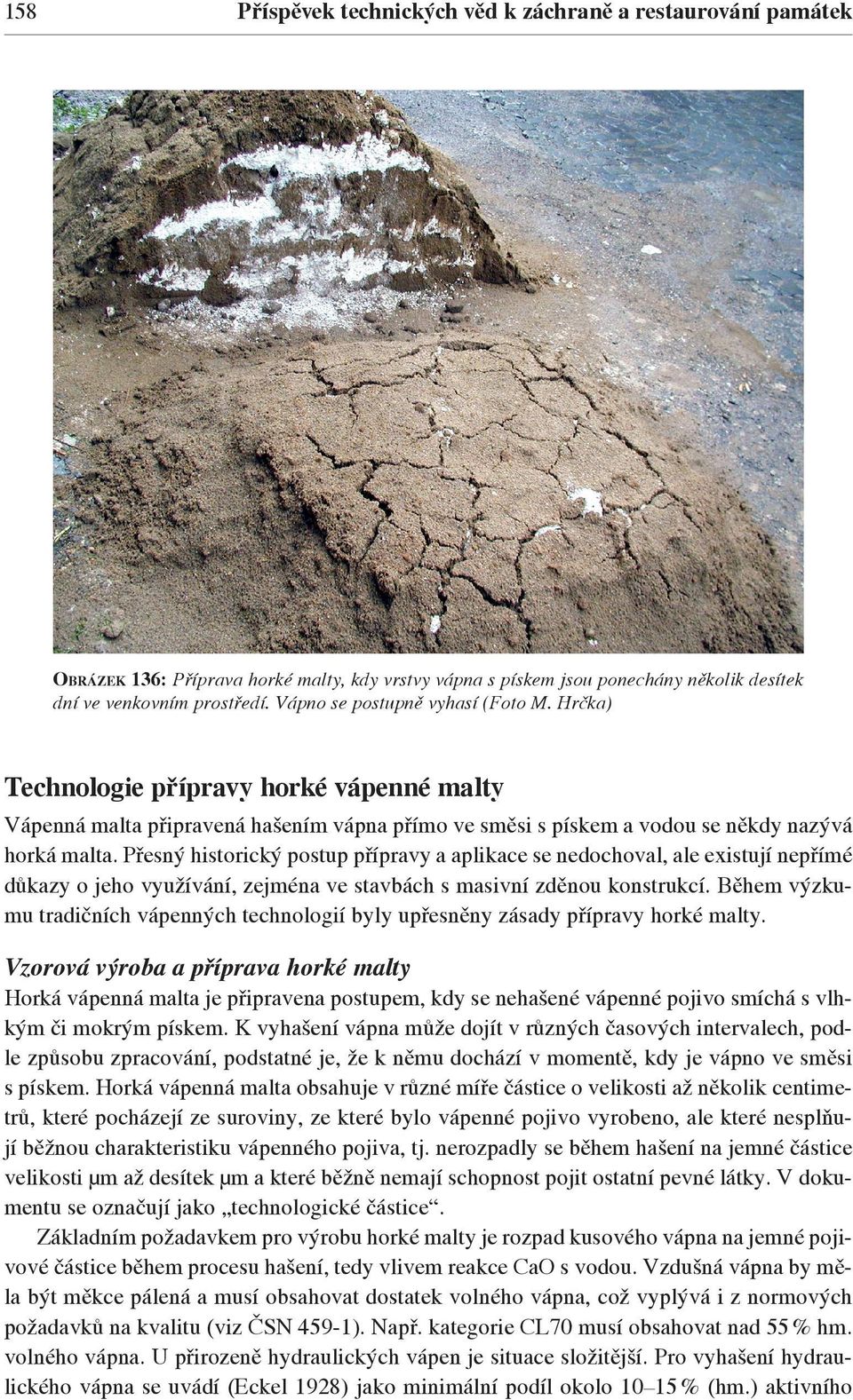 Přesný historický postup přípravy a aplikace se nedochoval, ale existují nepřímé důkazy o jeho využívání, zejména ve stavbách s masivní zděnou konstrukcí.
