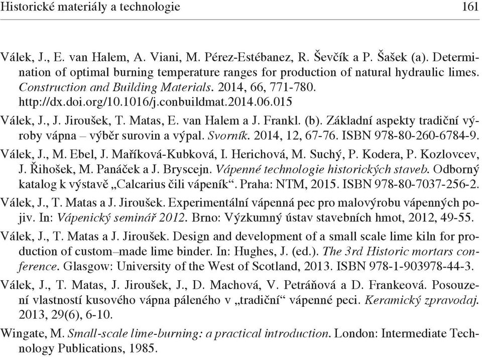 015 Válek, J., J. Jiroušek, T. Matas, E. van Halem a J. Frankl. (b). Základní aspekty tradiční výroby vápna výběr surovin a výpal. Svorník. 2014, 12, 67-76. ISBN 978-80-260-6784-9. Válek, J., M.