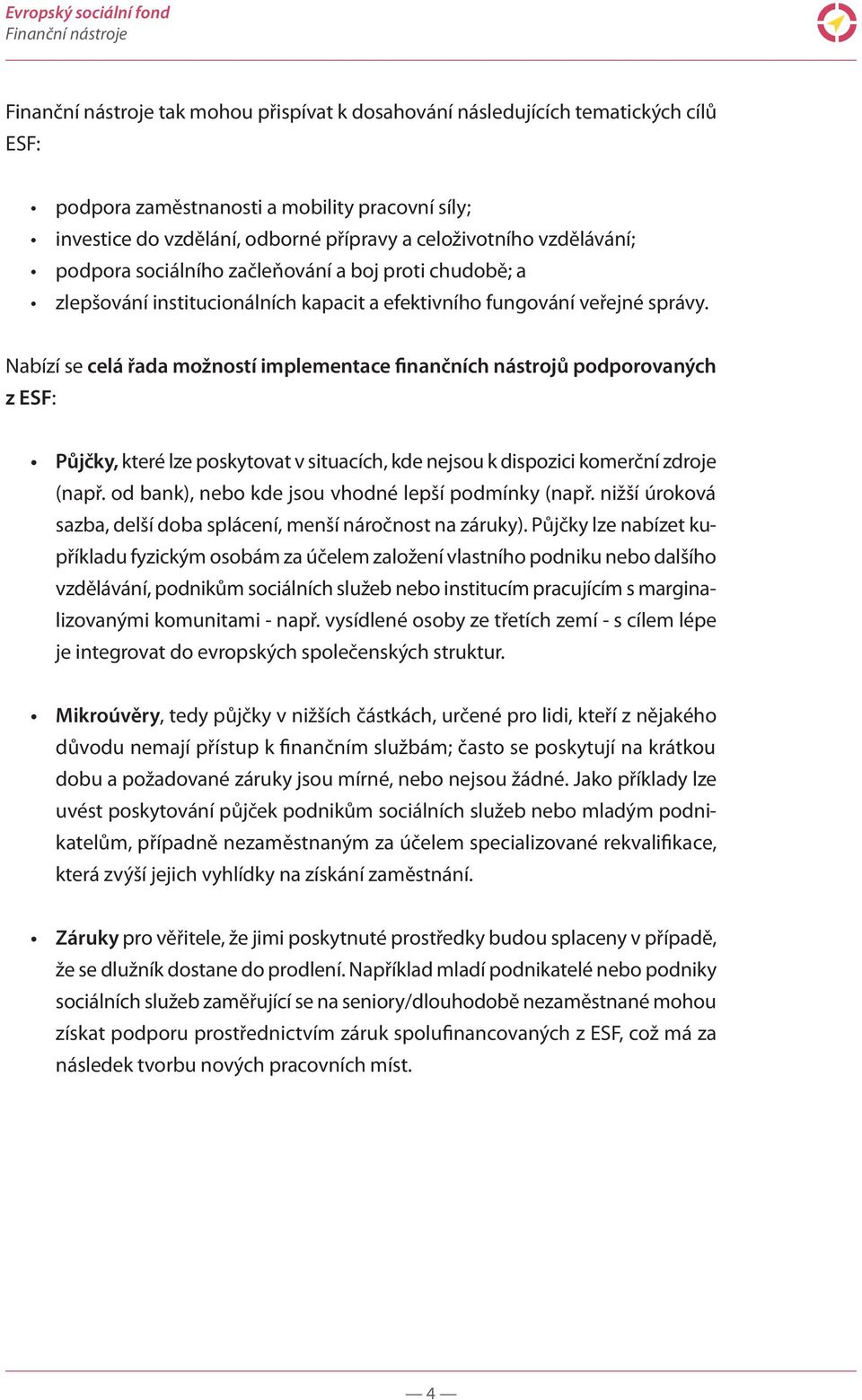 Nabízí se celá řada možností implementace finančních nástrojů podporovaných z ESF: Půjčky, které lze poskytovat v situacích, kde nejsou k dispozici komerční zdroje (např.